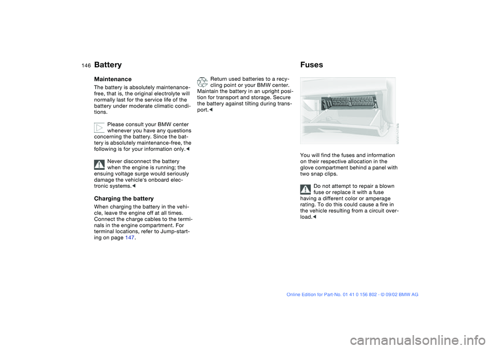 BMW 325I WAGON 2003 Owners Manual 146
BatteryMaintenanceThe battery is absolutely maintenance-
free, that is, the original electrolyte will
normally last for the service life of the
battery under moderate climatic condi-
tions.
Plea BMW 325I WAGON 2003 Owners Manual 146
BatteryMaintenanceThe battery is absolutely maintenance-
free, that is, the original electrolyte will
normally last for the service life of the
battery under moderate climatic condi-
tions.
Plea
