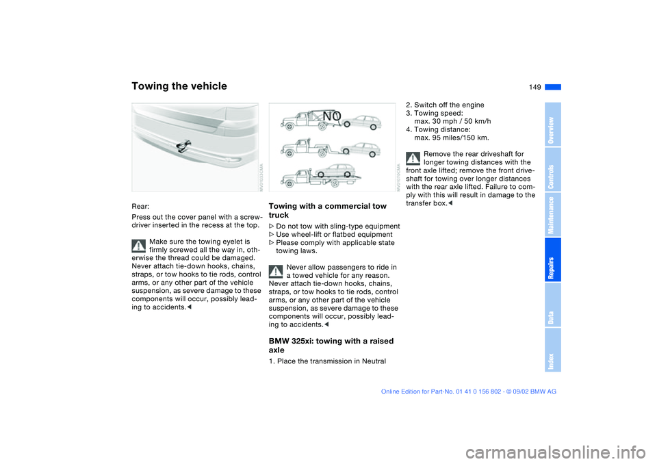 BMW 325I WAGON 2003 Owners Manual 149
Rear:
Press out the cover panel with a screw-
driver inserted in the recess at the top.
Make sure the towing eyelet is
firmly screwed all the way in, oth-
erwise the thread could be damaged.
Neve BMW 325I WAGON 2003 Owners Manual 149
Rear:
Press out the cover panel with a screw-
driver inserted in the recess at the top.
Make sure the towing eyelet is
firmly screwed all the way in, oth-
erwise the thread could be damaged.
Neve