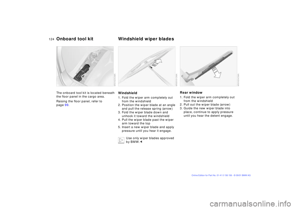 BMW 325I WAGON 2002  Owners Manual 124n
The onboard tool kit is located beneath 
the floor panel in the cargo area.
Raising the floor panel, refer to 
page 99.
Windshield1. Fold the wiper arm completely out 
from the windshield
2. Posi