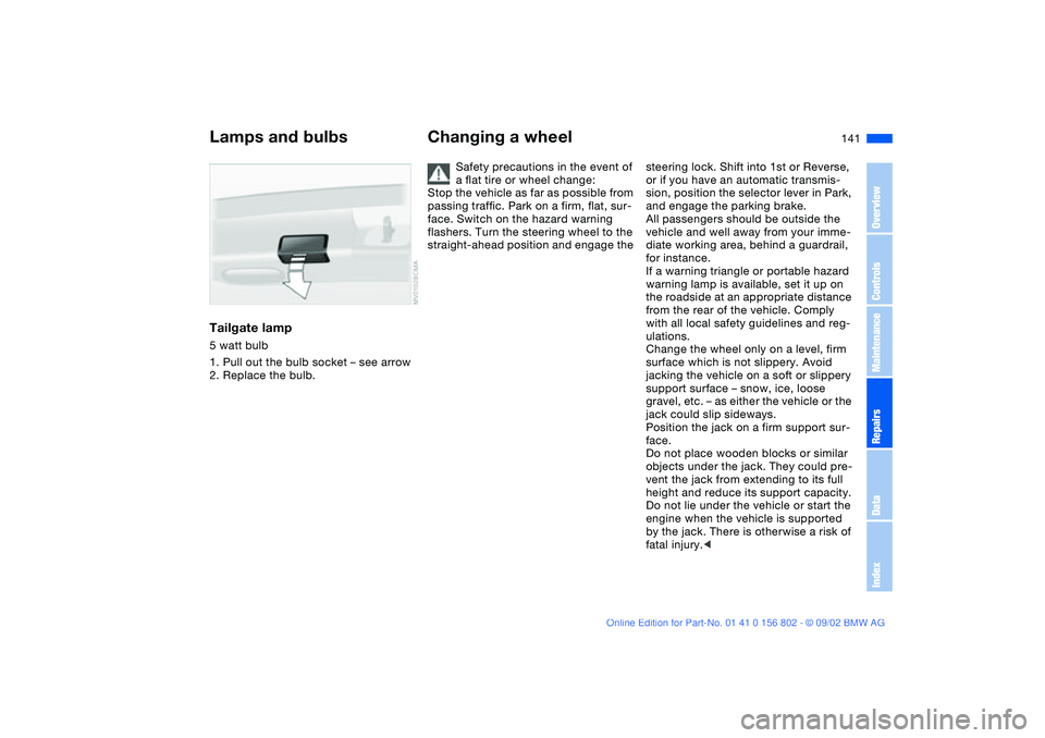 BMW 325IT WAGON 2003  Owners Manual 141
Tailgate lamp5 watt bulb
1. Pull out the bulb socket – see arrow
2. Replace the bulb.
Changing a wheel
Safety precautions in the event of 
a flat tire or wheel change:
Stop the vehicle as far as