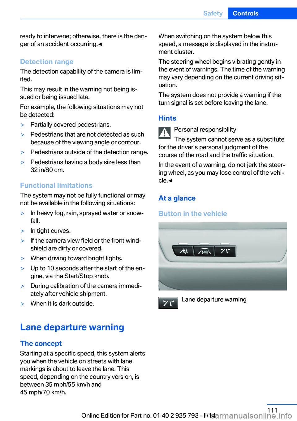 BMW 328D XDRIVE SPORTS WAGON 2014  Owners Manual ready to intervene; otherwise, there is the dan‐
ger of an accident occurring.◀
Detection range
The detection capability of the camera is lim‐
ited.
This may result in the warning not being is