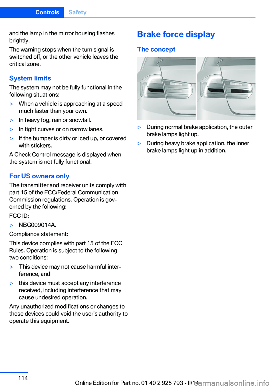 BMW 328D XDRIVE SPORTS WAGON 2014  Owners Manual and the lamp in the mirror housing flashes
brightly.
The warning stops when the turn signal is
switched off, or the other vehicle leaves the
critical zone.
System limits
The system may not be fully fu