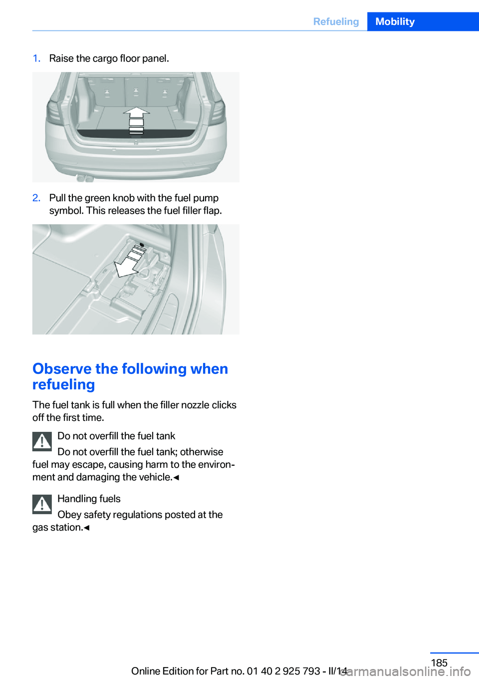 BMW 328D XDRIVE SPORTS WAGON 2014  Owners Manual 1.Raise the cargo floor panel.2.Pull the green knob with the fuel pump
symbol. This releases the fuel filler flap.
Observe the following when
refueling
The fuel tank is full when the filler nozzle cli