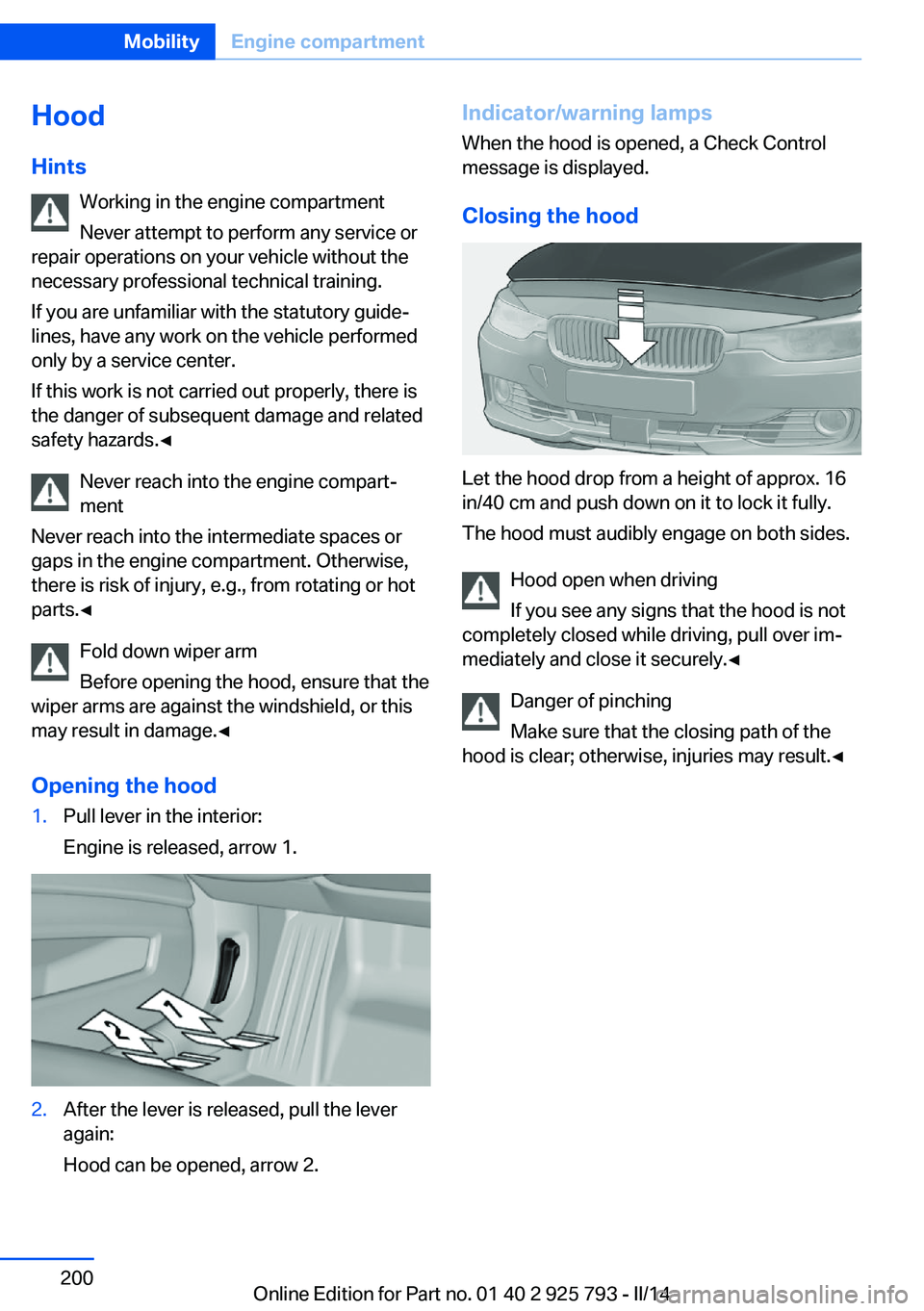 BMW 328D XDRIVE SPORTS WAGON 2014  Owners Manual Hood
Hints Working in the engine compartment
Never attempt to perform any service or
repair operations on your vehicle without the
necessary professional technical training.
If you are unfamiliar with