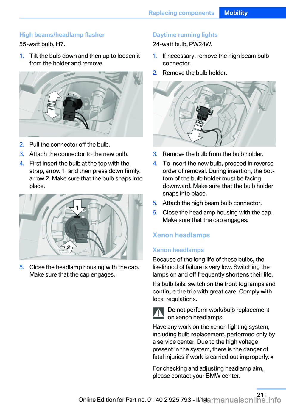 BMW 328D XDRIVE SPORTS WAGON 2014  Owners Manual High beams/headlamp flasher
55-watt bulb, H7.1.Tilt the bulb down and then up to loosen it
from the holder and remove.2.Pull the connector off the bulb.3.Attach the connector to the new bulb.4.First i