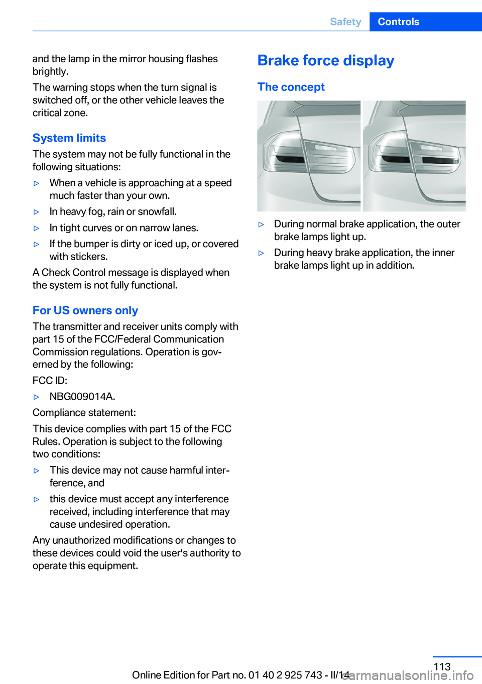 BMW 328I 2014  Owners Manual and the lamp in the mirror housing flashes
brightly.
The warning stops when the turn signal is
switched off, or the other vehicle leaves the
critical zone.
System limits
The system may not be fully fu