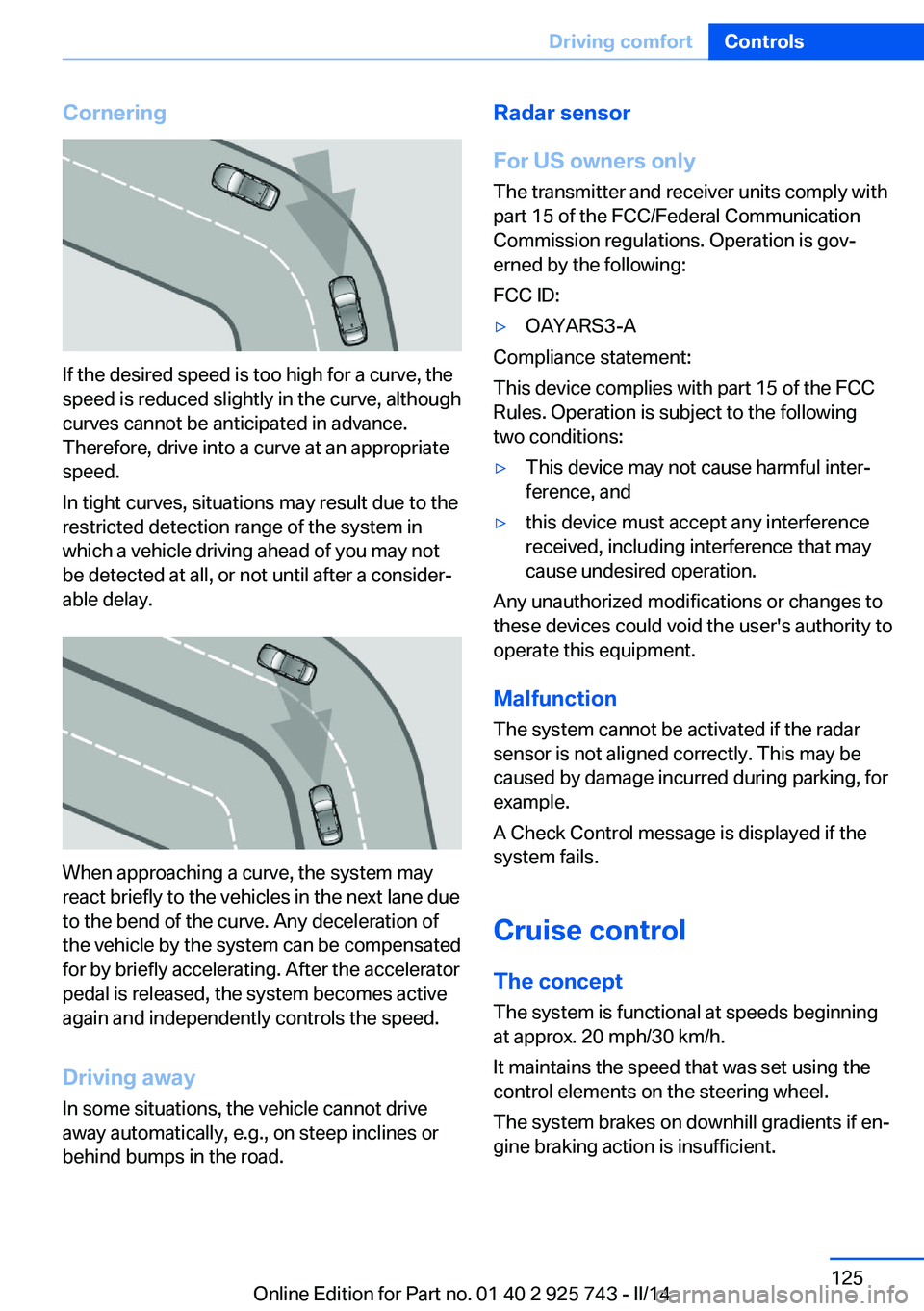BMW 328I 2014 Owners Manual Cornering
If the desired speed is too high for a curve, the
speed is reduced slightly in the curve, although
curves cannot be anticipated in advance.
Therefore, drive into a curve at an appropriate
sp BMW 328I 2014 Owners Manual Cornering
If the desired speed is too high for a curve, the
speed is reduced slightly in the curve, although
curves cannot be anticipated in advance.
Therefore, drive into a curve at an appropriate
sp