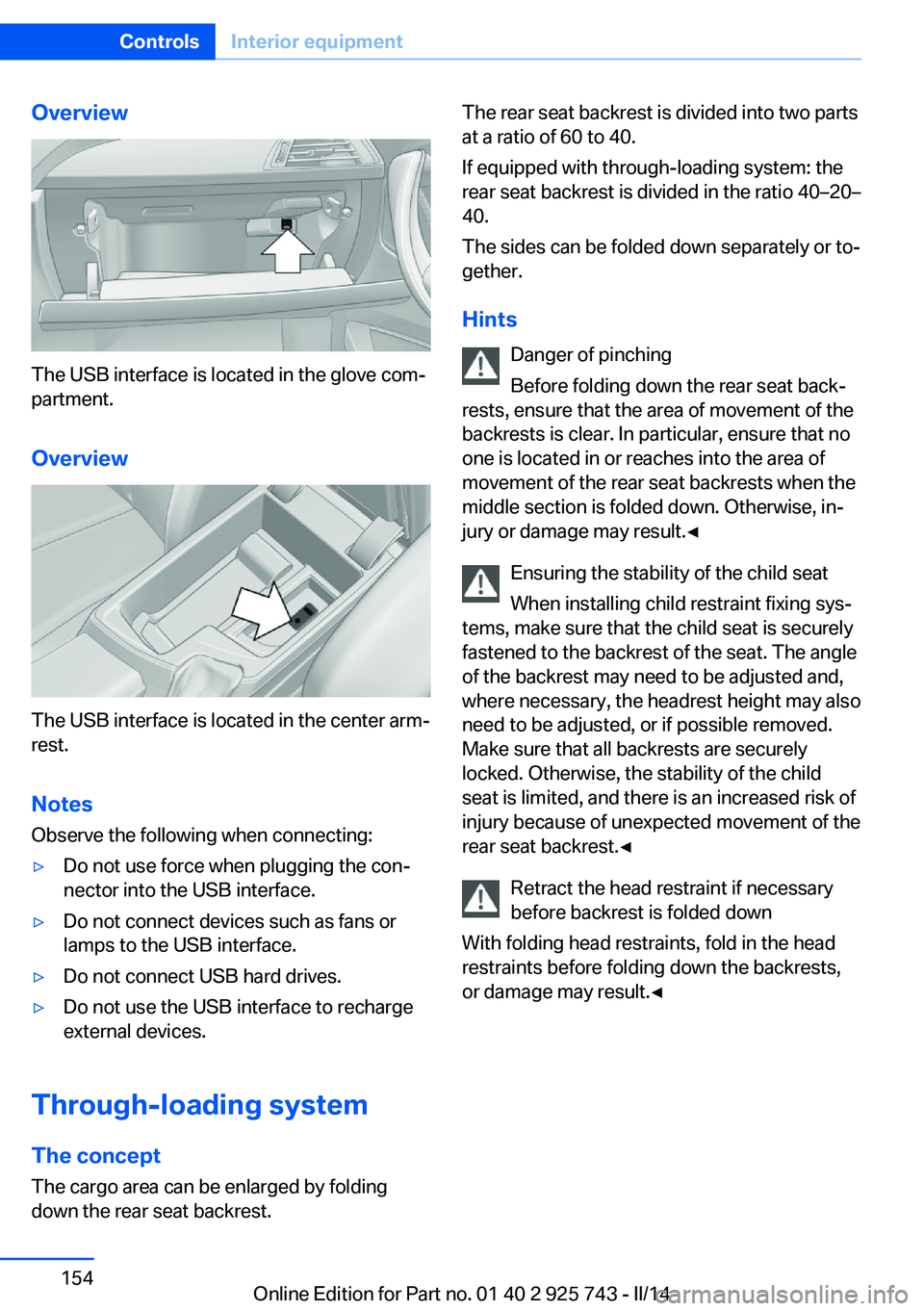 BMW 328I 2014  Owners Manual Overview
The USB interface is located in the glove com‐
partment.
Overview
The USB interface is located in the center arm‐
rest.
Notes Observe the following when connecting:
▷Do not use force wh