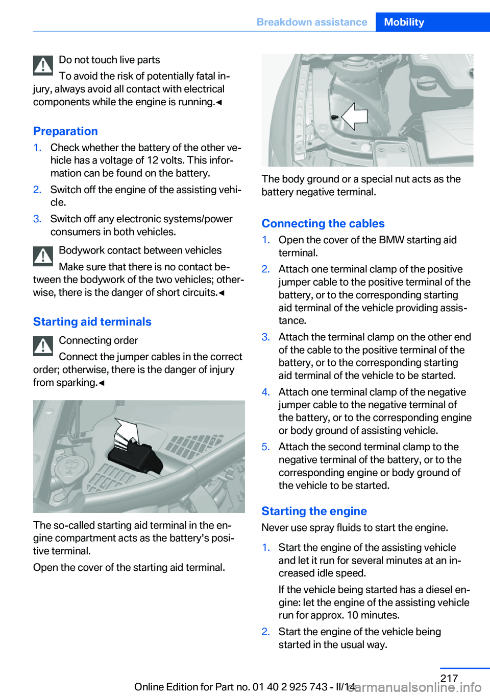 BMW 328I 2014 Owners Manual Do not touch live parts
To avoid the risk of potentially fatal in‐
jury, always avoid all contact with electrical
components while the engine is running.◀
Preparation1.Check whether the battery of BMW 328I 2014 Owners Manual Do not touch live parts
To avoid the risk of potentially fatal in‐
jury, always avoid all contact with electrical
components while the engine is running.◀
Preparation1.Check whether the battery of