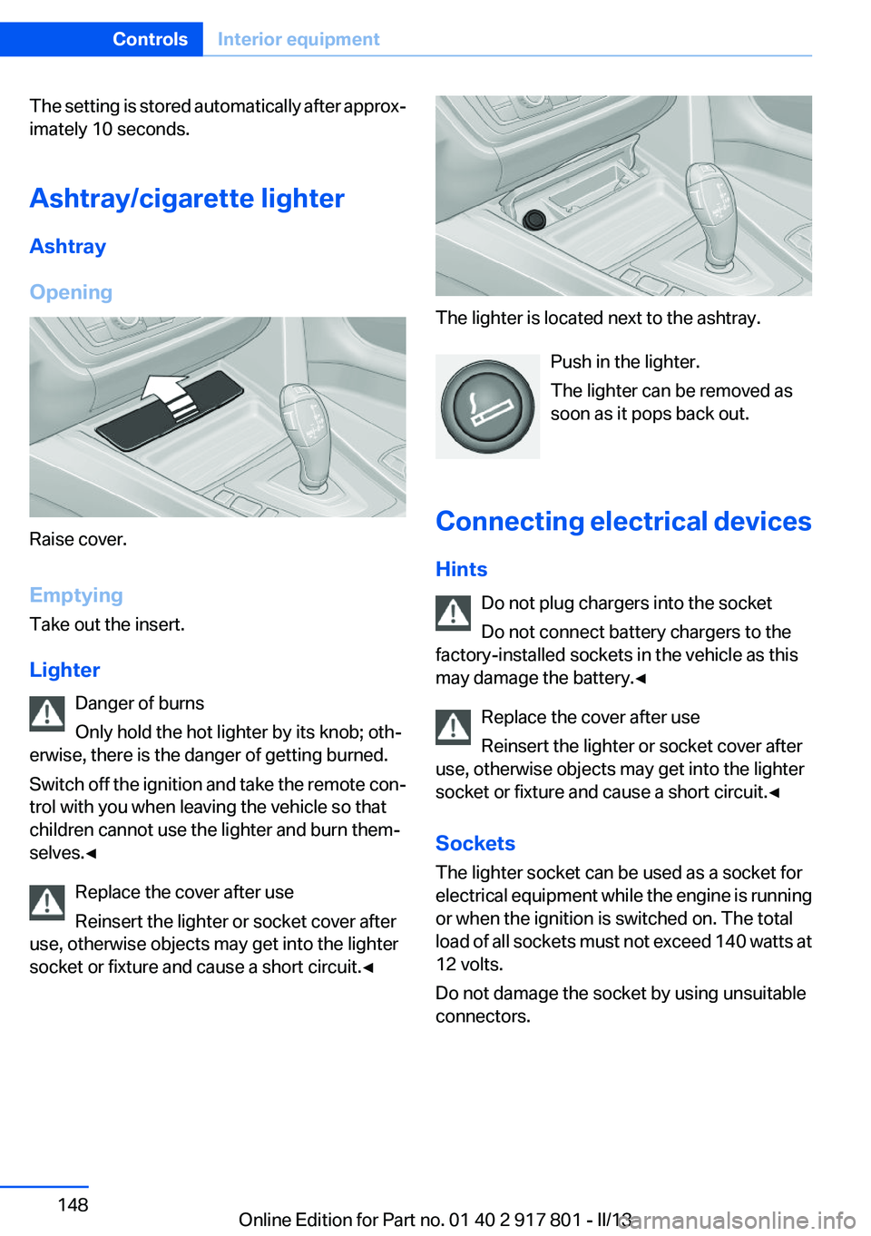 BMW 328I 2013 Owners Manual The setting is stored automatically after approx‐
imately 10 seconds.
Ashtray/cigarette lighter
Ashtray
Opening
Raise cover.
Emptying
Take out the insert.
Lighter Danger of burns
Only hold the hot l BMW 328I 2013 Owners Manual The setting is stored automatically after approx‐
imately 10 seconds.
Ashtray/cigarette lighter
Ashtray
Opening
Raise cover.
Emptying
Take out the insert.
Lighter Danger of burns
Only hold the hot l