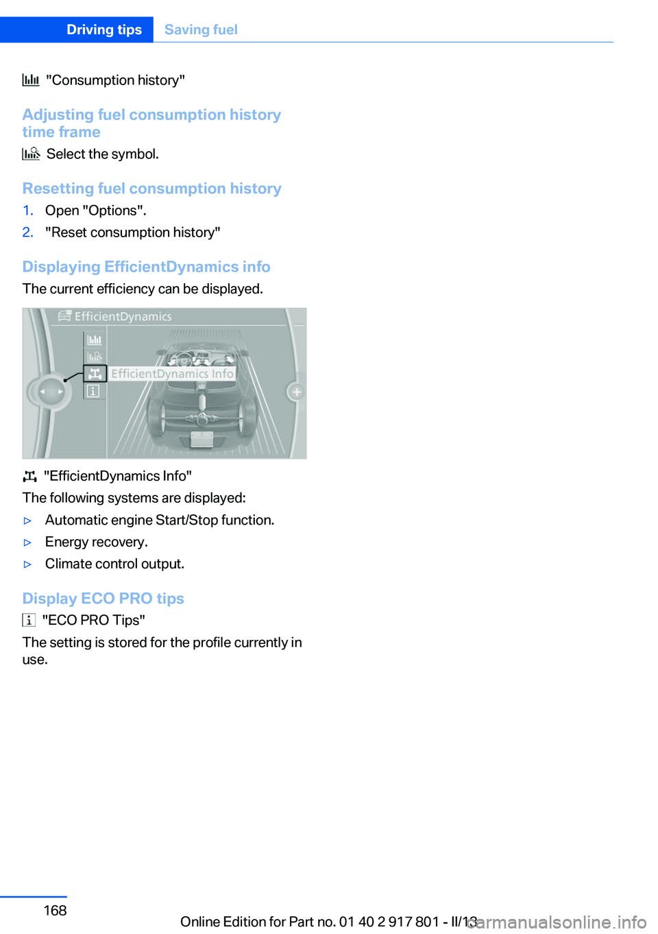 BMW 328I 2013  Owners Manual   "Consumption history"
Adjusting fuel consumption history
time frame
  Select the symbol.
Resetting fuel consumption history
1.Open "Options".2."Reset consumption history"
Dis