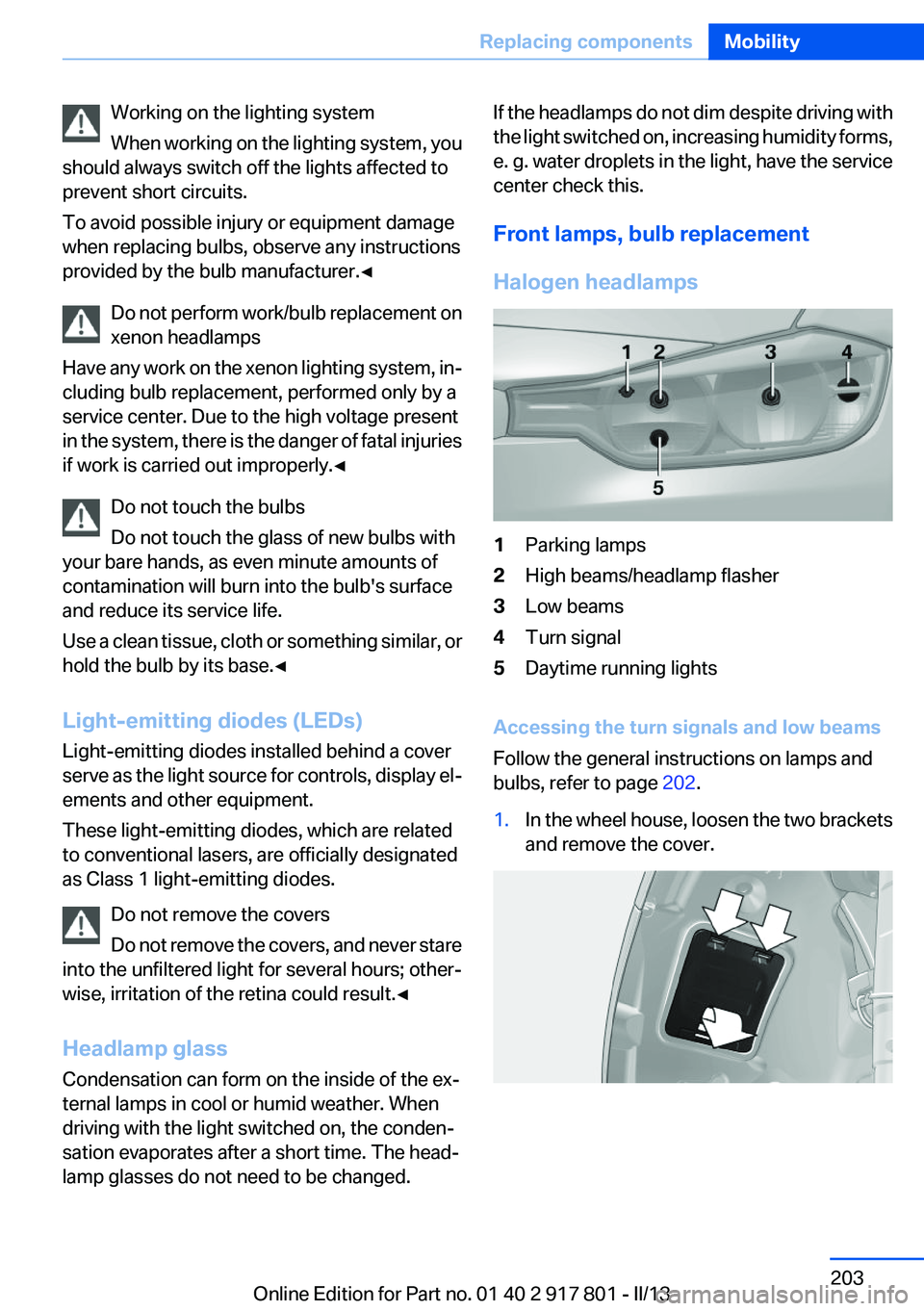 BMW 328I 2013 Owners Manual Working on the lighting system
When working on the lighting system, you
should always switch off the lights affected to
prevent short circuits.
To avoid possible injury or equipment damage
when replac BMW 328I 2013 Owners Manual Working on the lighting system
When working on the lighting system, you
should always switch off the lights affected to
prevent short circuits.
To avoid possible injury or equipment damage
when replac