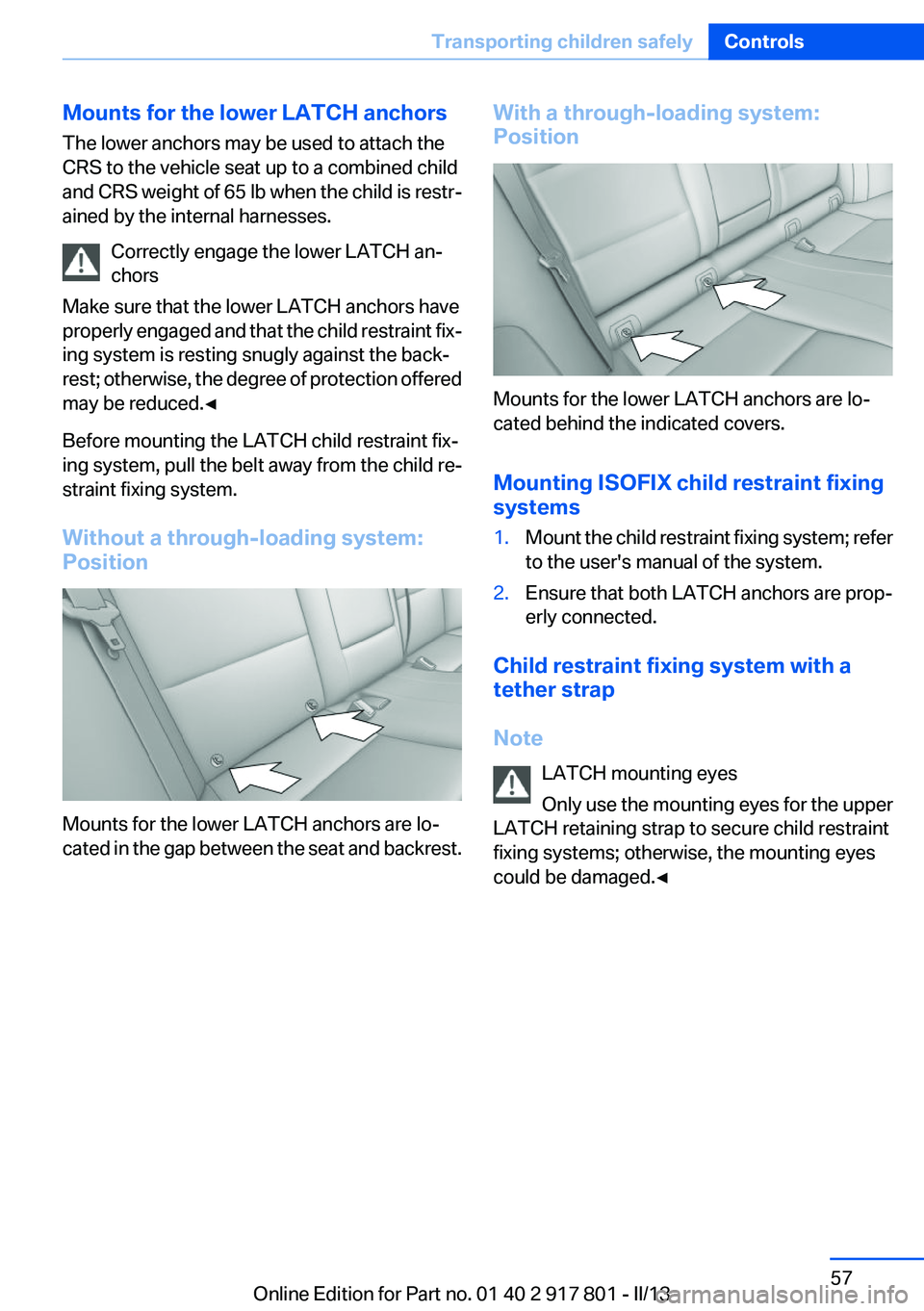 BMW 328I 2013 Owners Manual Mounts for the lower LATCH anchors
The lower anchors may be used to attach the
CRS to the vehicle seat up to a combined child
and CRS weight of 65 lb when the child is restr-
ained by the internal har BMW 328I 2013 Owners Manual Mounts for the lower LATCH anchors
The lower anchors may be used to attach the
CRS to the vehicle seat up to a combined child
and CRS weight of 65 lb when the child is restr-
ained by the internal har