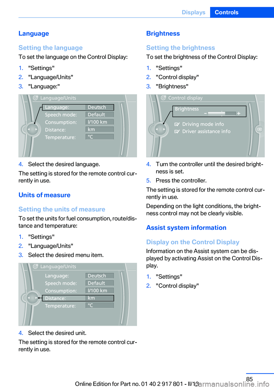 BMW 328I 2013 Owners Manual Language
Setting the language
To set the language on the Control Display:1."Settings"2."Language/Units"3."Language:"4.Select the desired language.
The setting is stored for the BMW 328I 2013 Owners Manual Language
Setting the language
To set the language on the Control Display:1."Settings"2."Language/Units"3."Language:"4.Select the desired language.
The setting is stored for the