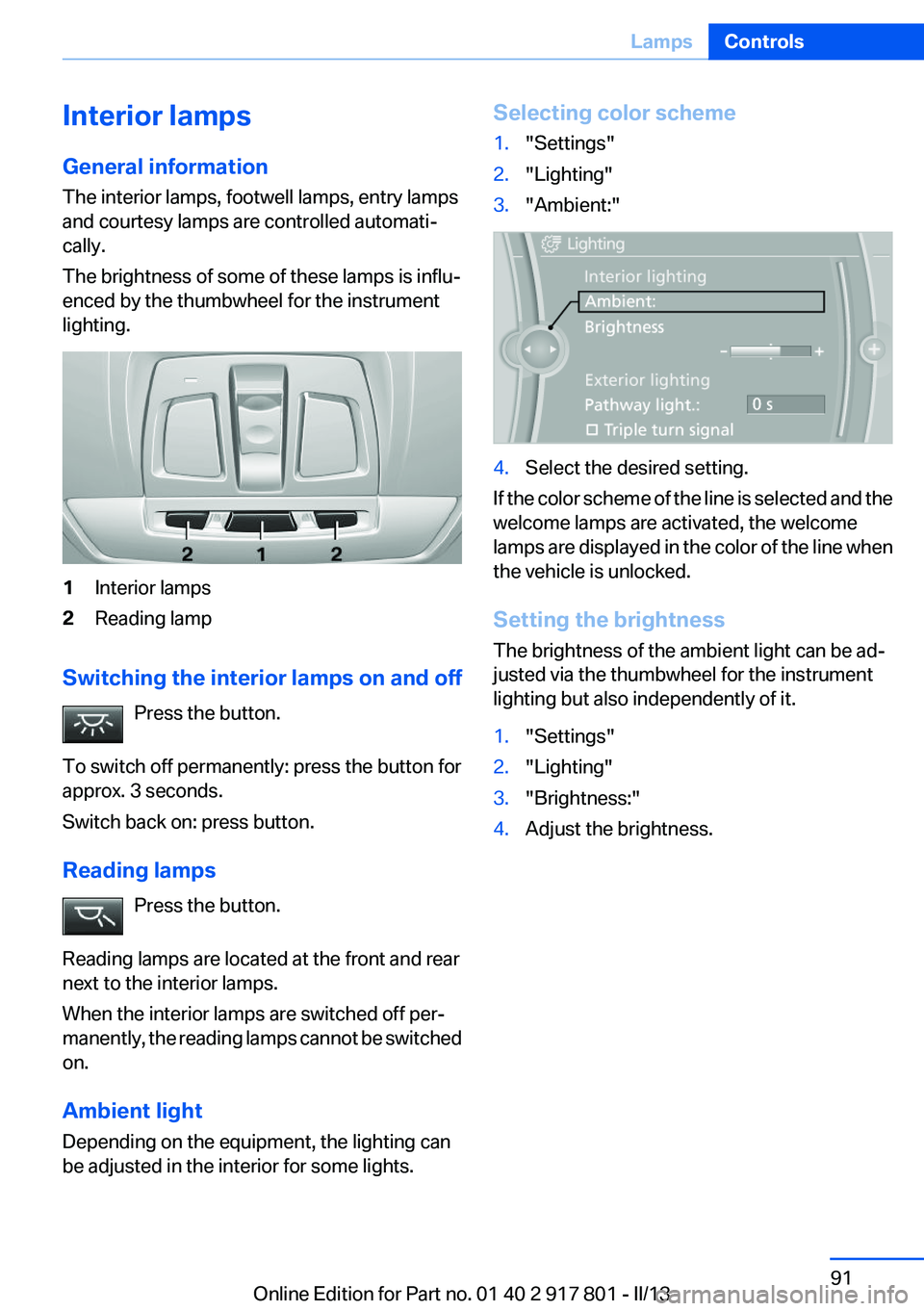 BMW 328I 2013 Owners Manual Interior lamps
General information
The interior lamps, footwell lamps, entry lamps
and courtesy lamps are controlled automati‐
cally.
The brightness of some of these lamps is influ‐
enced by the t BMW 328I 2013 Owners Manual Interior lamps
General information
The interior lamps, footwell lamps, entry lamps
and courtesy lamps are controlled automati‐
cally.
The brightness of some of these lamps is influ‐
enced by the t