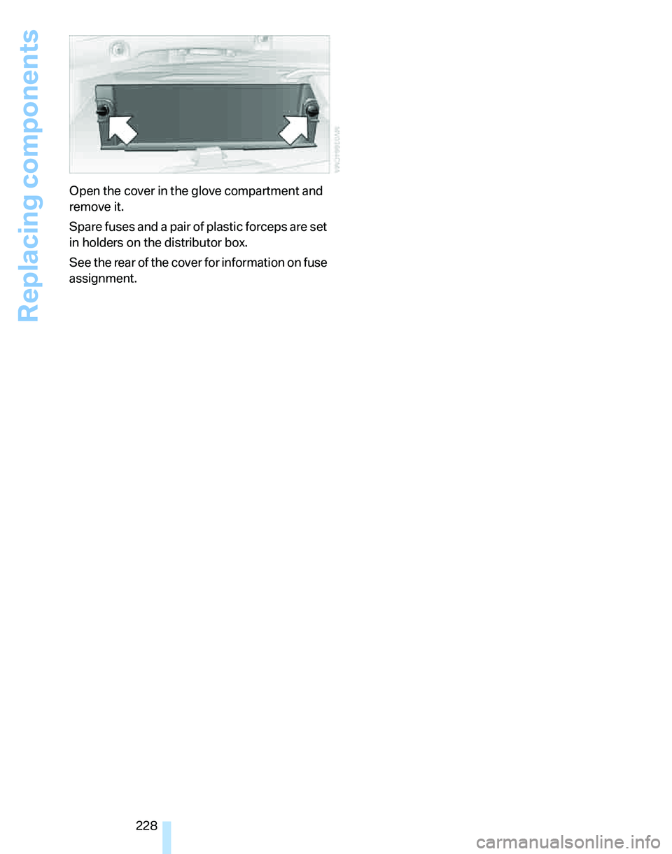BMW 328I 2012  Owners Manual Replacing components
228 Open the cover in the glove compartment and 
remove it.
Spare fuses and a pair of plastic forceps are set 
in holders on the distributor box.
See the rear of the cover for inf