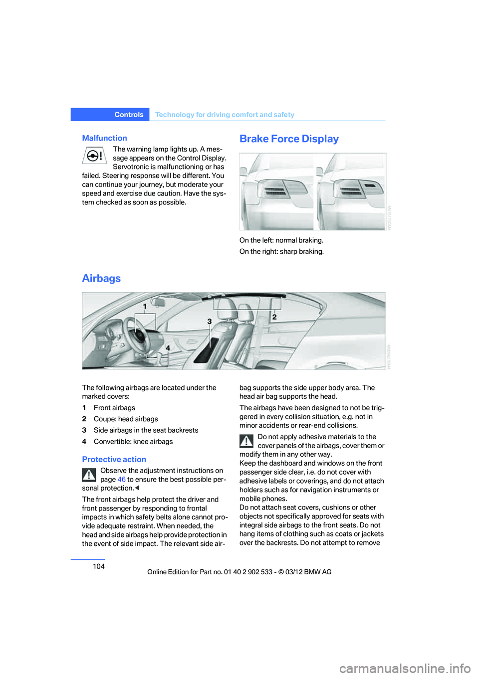 BMW 328I CONVERTIBLE 2013  Owners Manual 104
ControlsTechnology for driving comfort and safety
Malfunction
The warning lamp lights up. A mes-
sage appears on the Control Display. 
Servotronic is malfunctioning or has 
failed. Steering respon