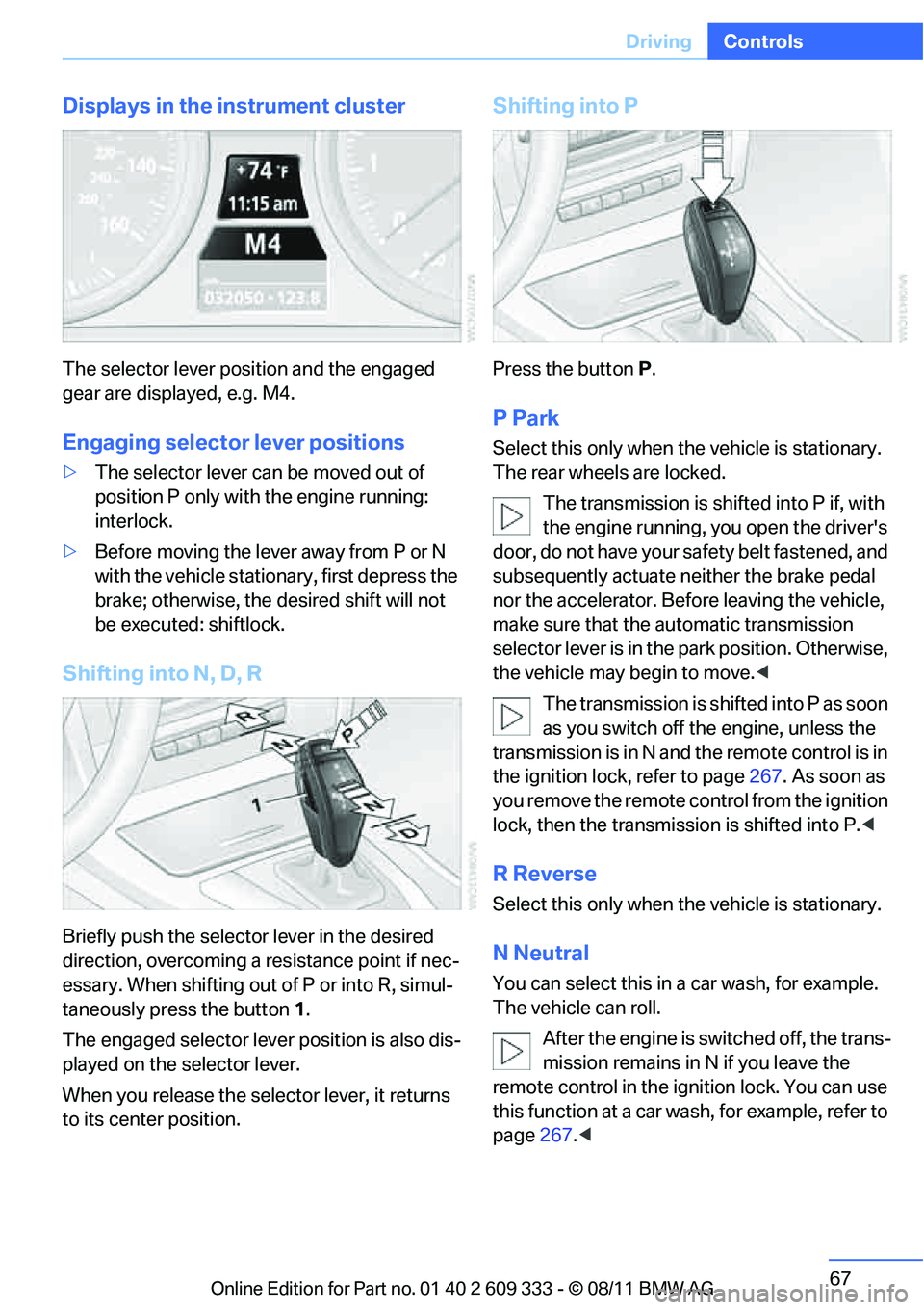 BMW 328I COUPE 2012  Owners Manual 67
Driving
Controls
Displays in the instrument cluster
The selector lever position and the engaged 
gear are displayed, e.g. M4.
Engaging selector lever positions
>
The selector lever can be moved out
