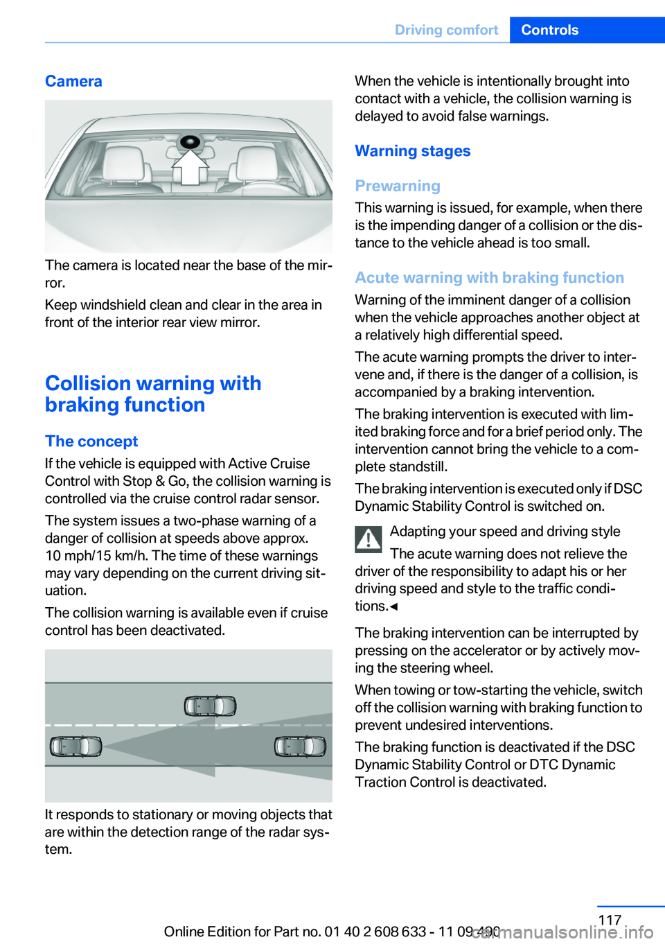 BMW 328I SEDAN 2012  Owners Manual Camera
The camera is located near the base of the mir‐
ror.
Keep windshield clean and clear in the area in
front of the interior rear view mirror.
Collision warning with
braking function
The concept