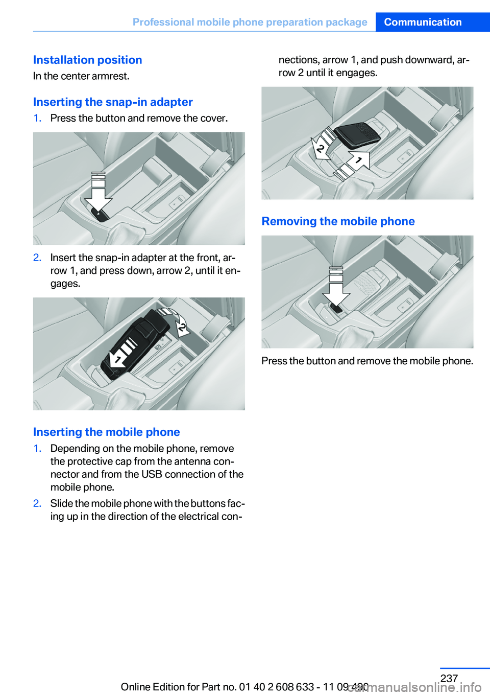 BMW 328I SEDAN 2012  Owners Manual Installation position
In the center armrest.
Inserting the snap-in adapter1.Press the button and remove the cover.2.Insert the snap-in adapter at the front, ar‐
row 1, and press down, arrow 2, until