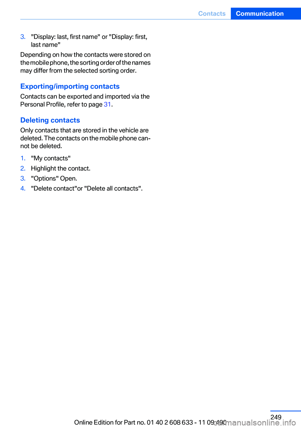 BMW 328I SEDAN 2012  Owners Manual 3."Display: last, first name" or "Display: first,
last name"
Depending on how the contacts were stored on
the mobile phone, the sorting order of the names
may differ from the selected 