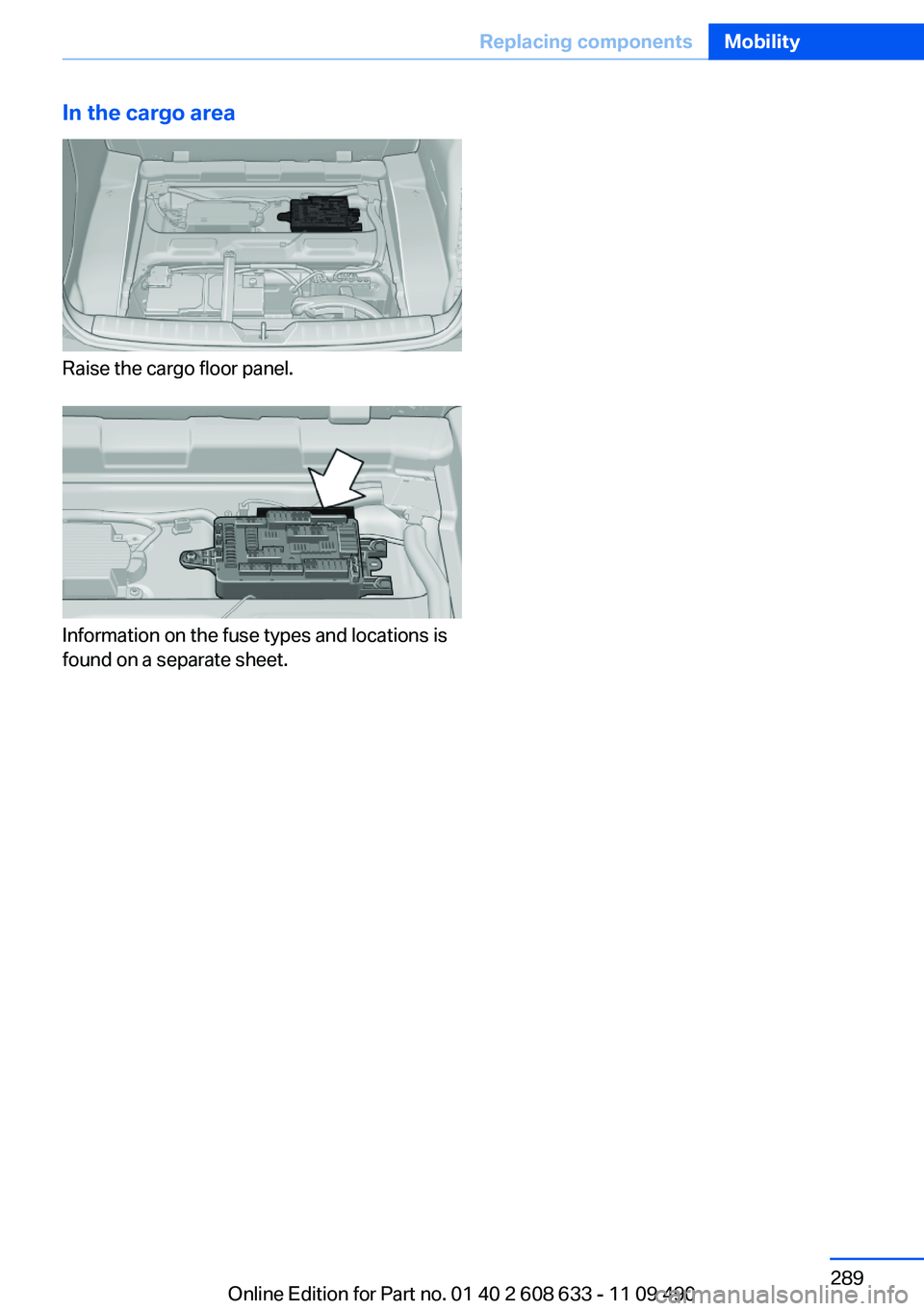 BMW 328I SEDAN 2012  Owners Manual In the cargo area
Raise the cargo floor panel.
Information on the fuse types and locations is
found on a separate sheet.
Seite 289Replacing componentsMobility289
Online Edition for Part no. 01 40 2 60