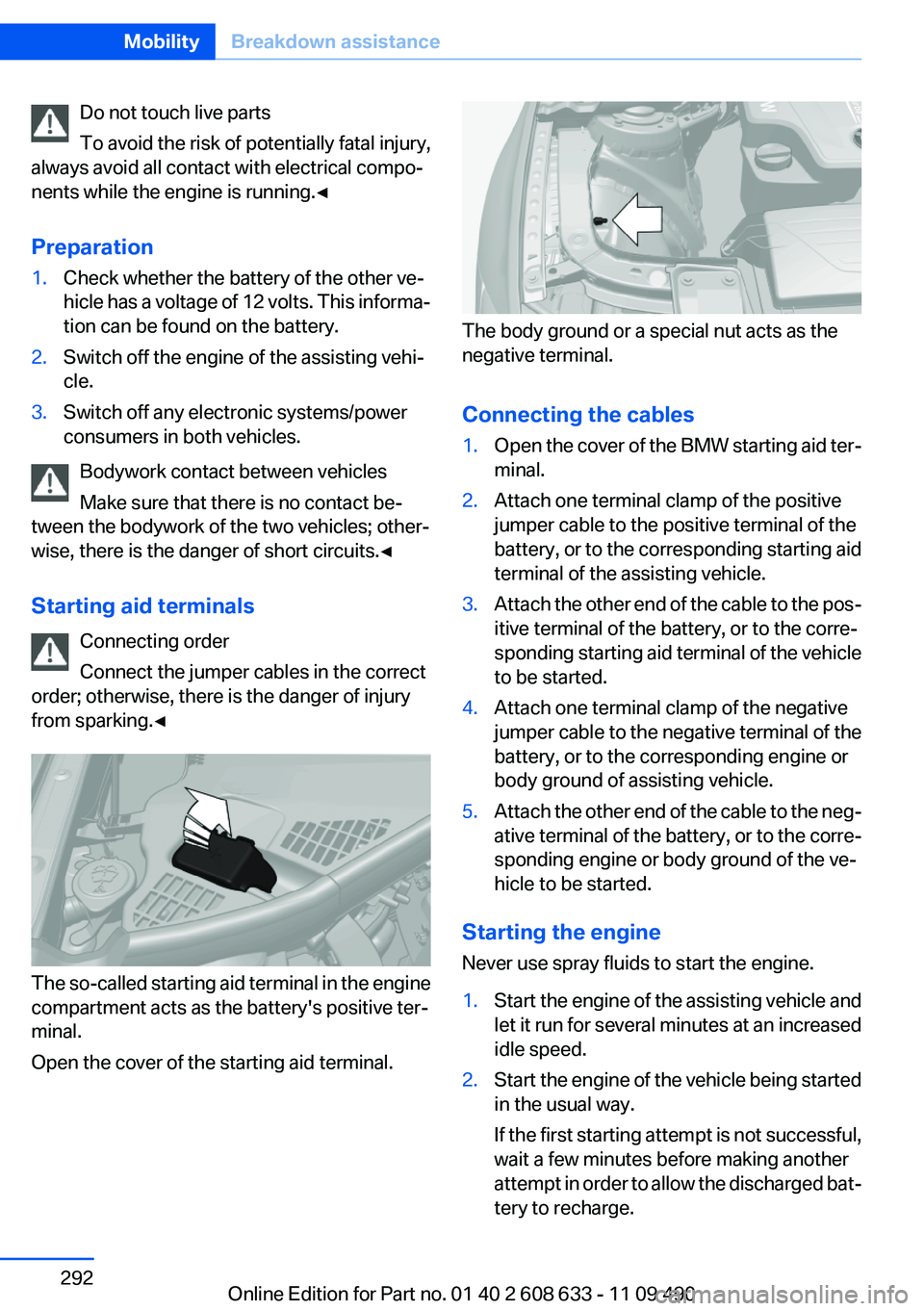 BMW 328I SEDAN 2012 Owners Manual Do not touch live parts
To avoid the risk of potentially fatal injury,
always avoid all contact with electrical compo‐
nents while the engine is running.◀
Preparation1.Check whether the battery of BMW 328I SEDAN 2012 Owners Manual Do not touch live parts
To avoid the risk of potentially fatal injury,
always avoid all contact with electrical compo‐
nents while the engine is running.◀
Preparation1.Check whether the battery of