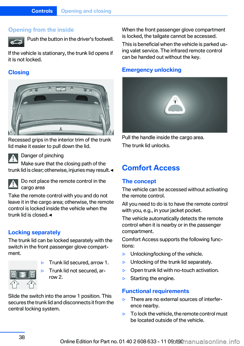 BMW 328I SEDAN 2012  Owners Manual Opening from the insidePush the  button in the driver's footwell.
If the vehicle is stationary, the trunk lid opens if
it is not locked.
Closing
Recessed grips in the interior trim of the trunk
li