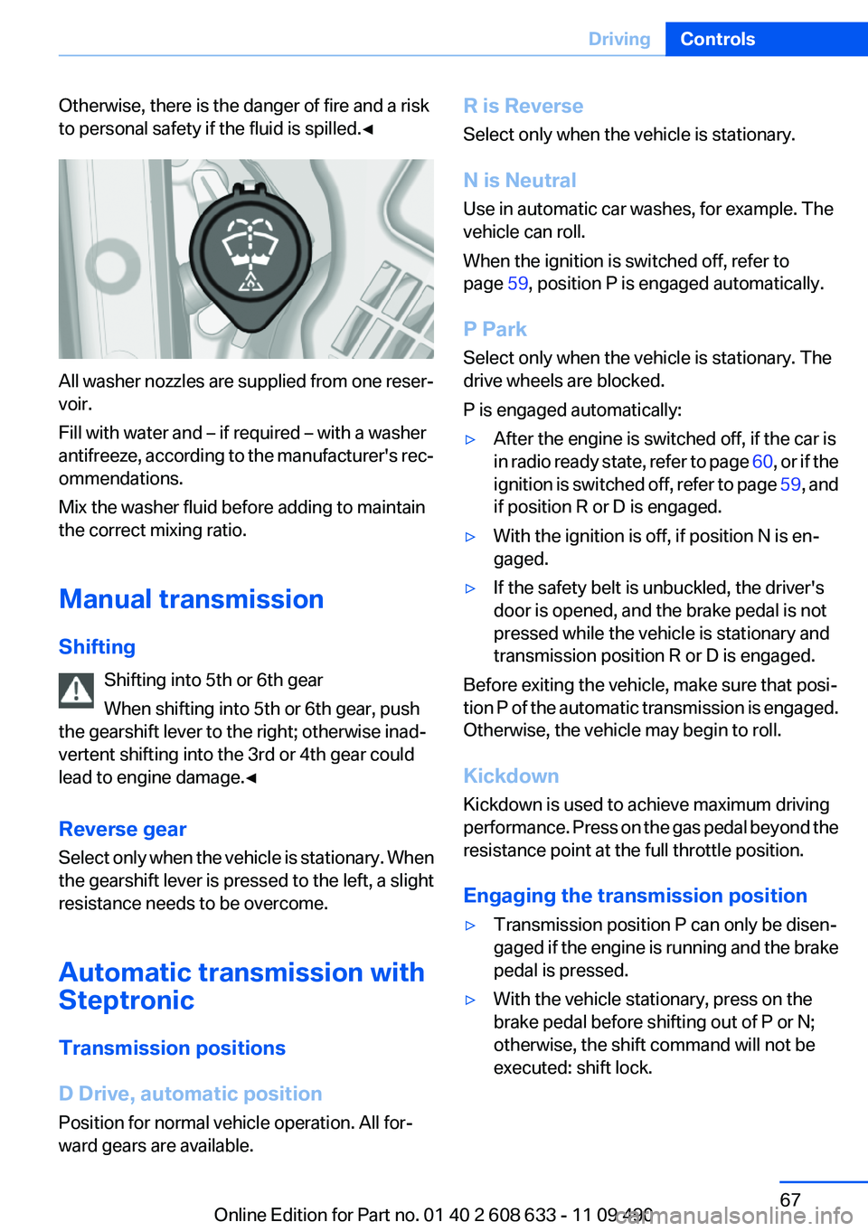 BMW 328I SEDAN 2012 Owners Manual Otherwise, there is the danger of fire and a risk
to personal safety if the fluid is spilled.◀
All washer nozzles are supplied from one reser‐
voir.
Fill with water and – if required – with a BMW 328I SEDAN 2012 Owners Manual Otherwise, there is the danger of fire and a risk
to personal safety if the fluid is spilled.◀
All washer nozzles are supplied from one reser‐
voir.
Fill with water and – if required – with a
