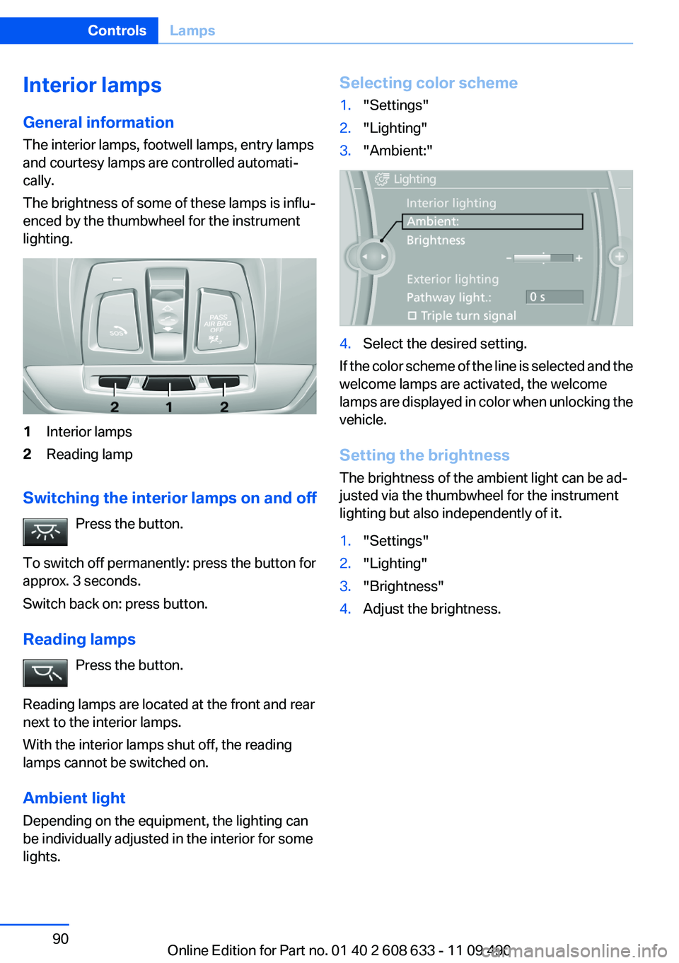 BMW 328I SEDAN 2012  Owners Manual Interior lamps
General information
The interior lamps, footwell lamps, entry lamps
and courtesy lamps are controlled automati‐
cally.
The brightness of some of these lamps is influ‐
enced by the t