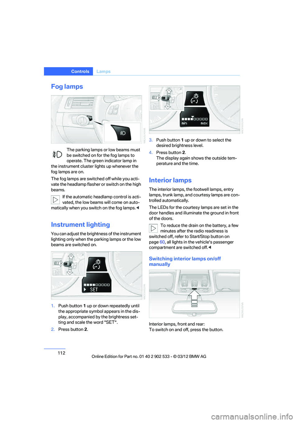 BMW 328I XDRIVE COUPE 2013 Owners Manual 112
ControlsLamps
Fog lamps
The parking lamps or low beams must
be switched on for the fog lamps to
operate. The green indicator lamp in
the instrument cluster lights up whenever the
fog lamps are BMW 328I XDRIVE COUPE 2013 Owners Manual 112
ControlsLamps
Fog lamps
The parking lamps or low beams must
be switched on for the fog lamps to
operate. The green indicator lamp in
the instrument cluster lights up whenever the
fog lamps are