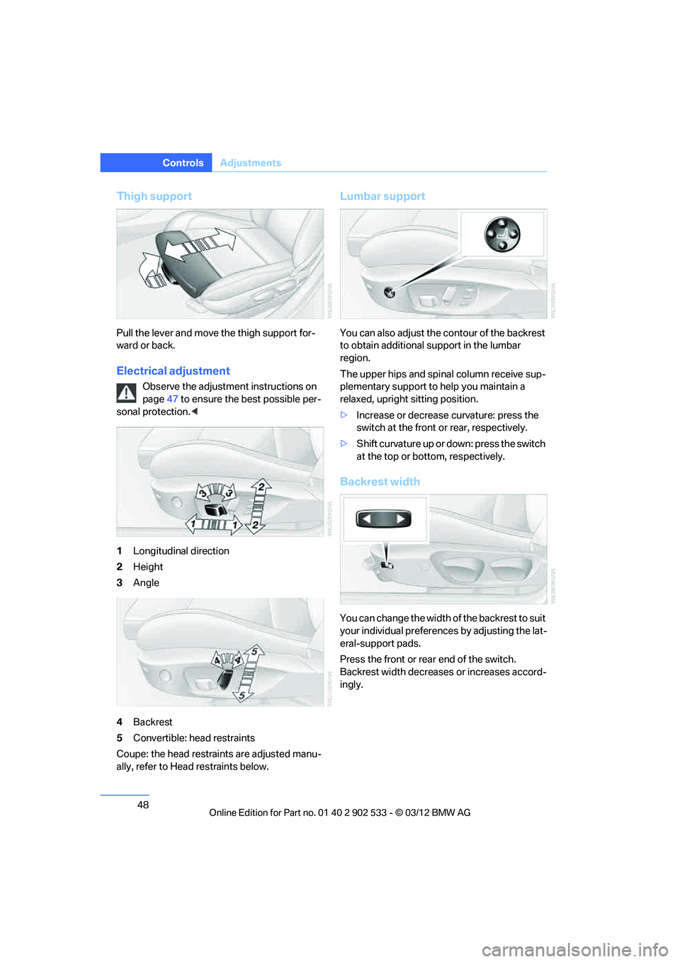 BMW 328I XDRIVE COUPE 2013 Owners Manual 48
ControlsAdjustments
Thigh support
Pull the lever and move the thigh support for-
ward or back.
Electrical adjustment
Observe the adjustment instructions on
page47 to ensure the best possible per-
BMW 328I XDRIVE COUPE 2013 Owners Manual 48
ControlsAdjustments
Thigh support
Pull the lever and move the thigh support for-
ward or back.
Electrical adjustment
Observe the adjustment instructions on
page47 to ensure the best possible per-