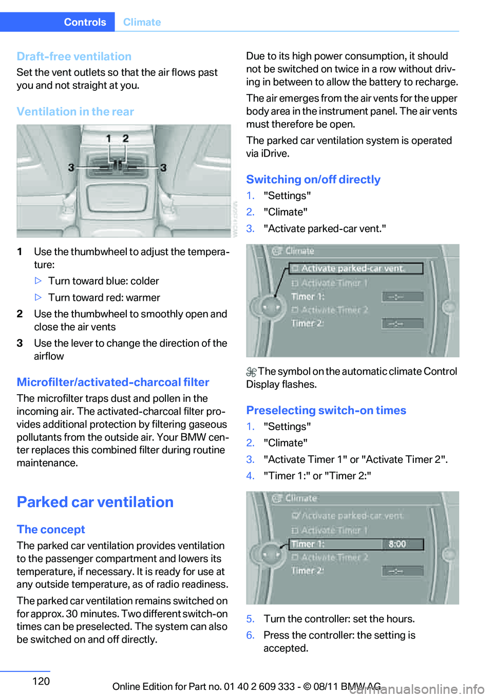 BMW 328I XDRIVE COUPE 2012  Owners Manual 120
ControlsClimate
Draft-free ventilation
Set the vent outlets so that the air flows past 
you and not straight at you.
Ventilation in the rear
1Use the thumbwheel to  adjust the tempera-
ture:
> Tur