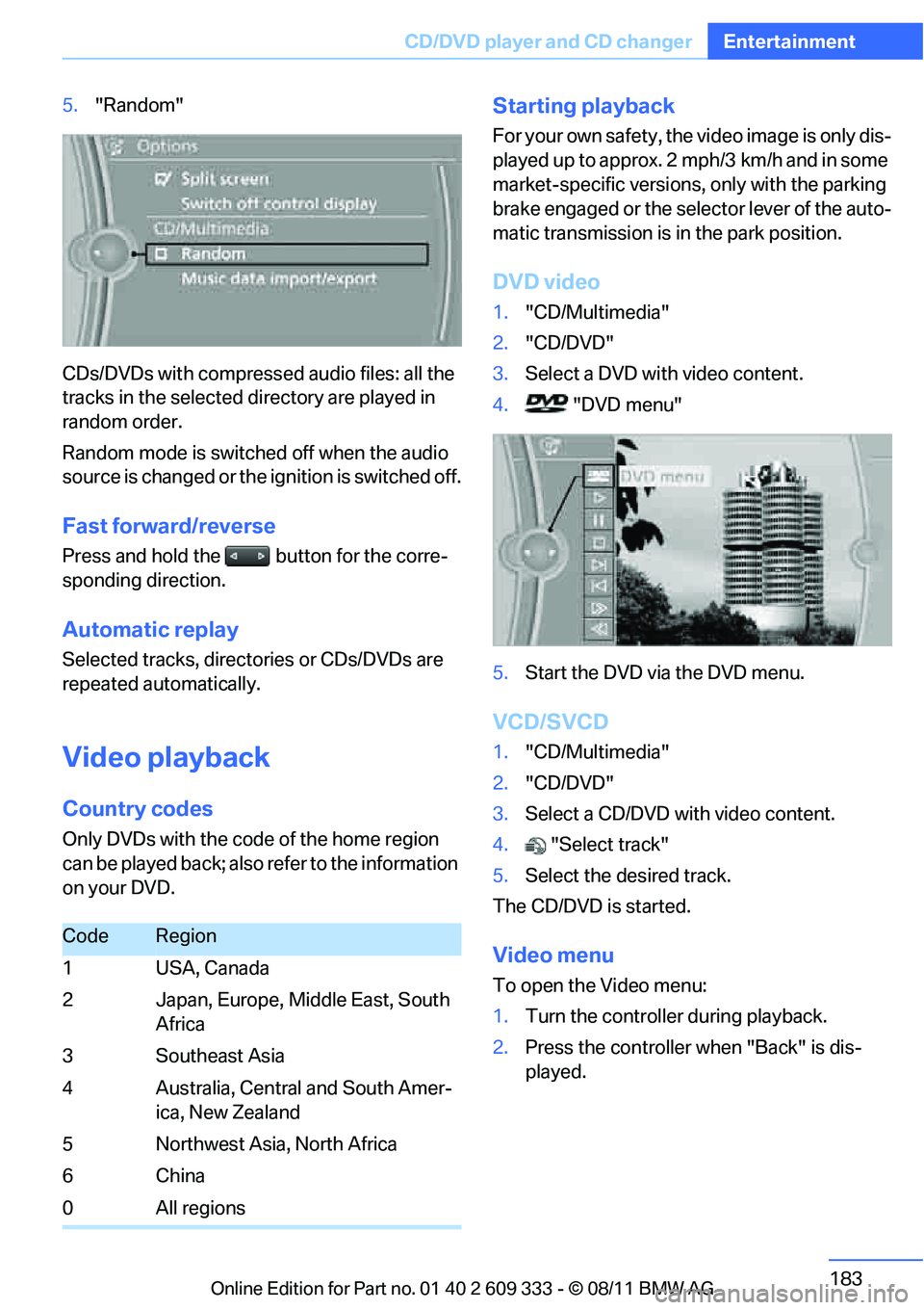 BMW 328I XDRIVE COUPE 2012  Owners Manual 183
CD/DVD player and CD changer
Entertainment
5.
"Random"
CDs/DVDs with compressed audio files: all the 
tracks in the selected directory are played in 
random order.
Random mode is switched off when