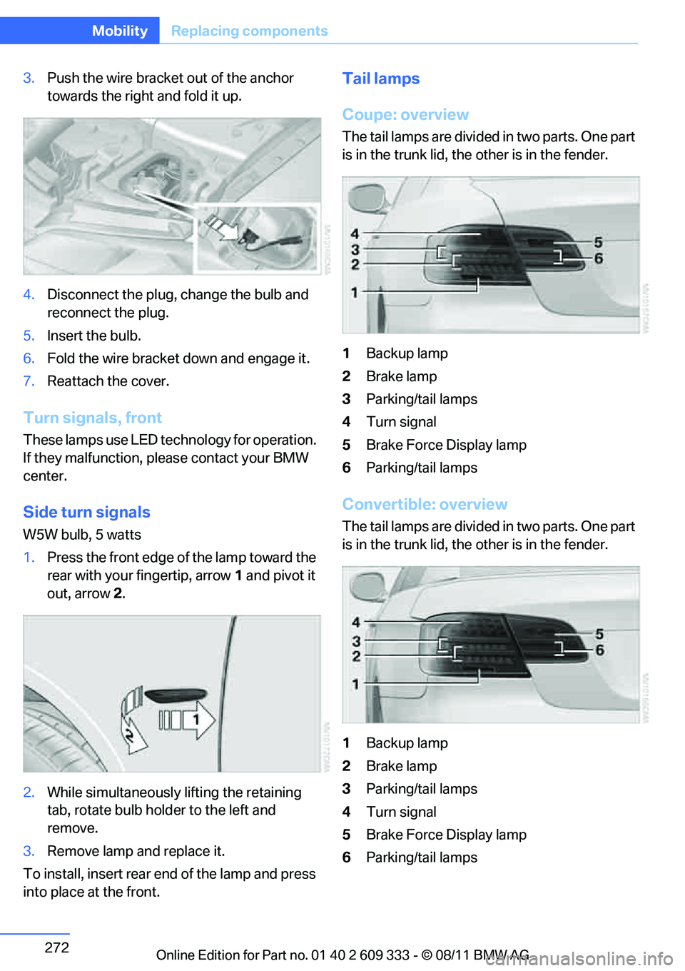 BMW 328I XDRIVE COUPE 2012 Owners Manual 272
MobilityReplacing components
3.Push the wire bracket out of the anchor
towards the right and fold it up.
4. Disconnect the plug, change the bulb and
reconnect the plug.
5. Insert the bulb.
6. Fo BMW 328I XDRIVE COUPE 2012 Owners Manual 272
MobilityReplacing components
3.Push the wire bracket out of the anchor
towards the right and fold it up.
4. Disconnect the plug, change the bulb and
reconnect the plug.
5. Insert the bulb.
6. Fo