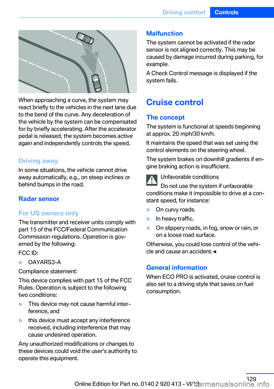 BMW 328I XDRIVE GRAN TURISMO 2014  Owners Manual When approaching a curve, the system may
react briefly to the vehicles in the next lane due
to the bend of the curve. Any deceleration of
the vehicle by the system can be compensated
for by briefly ac