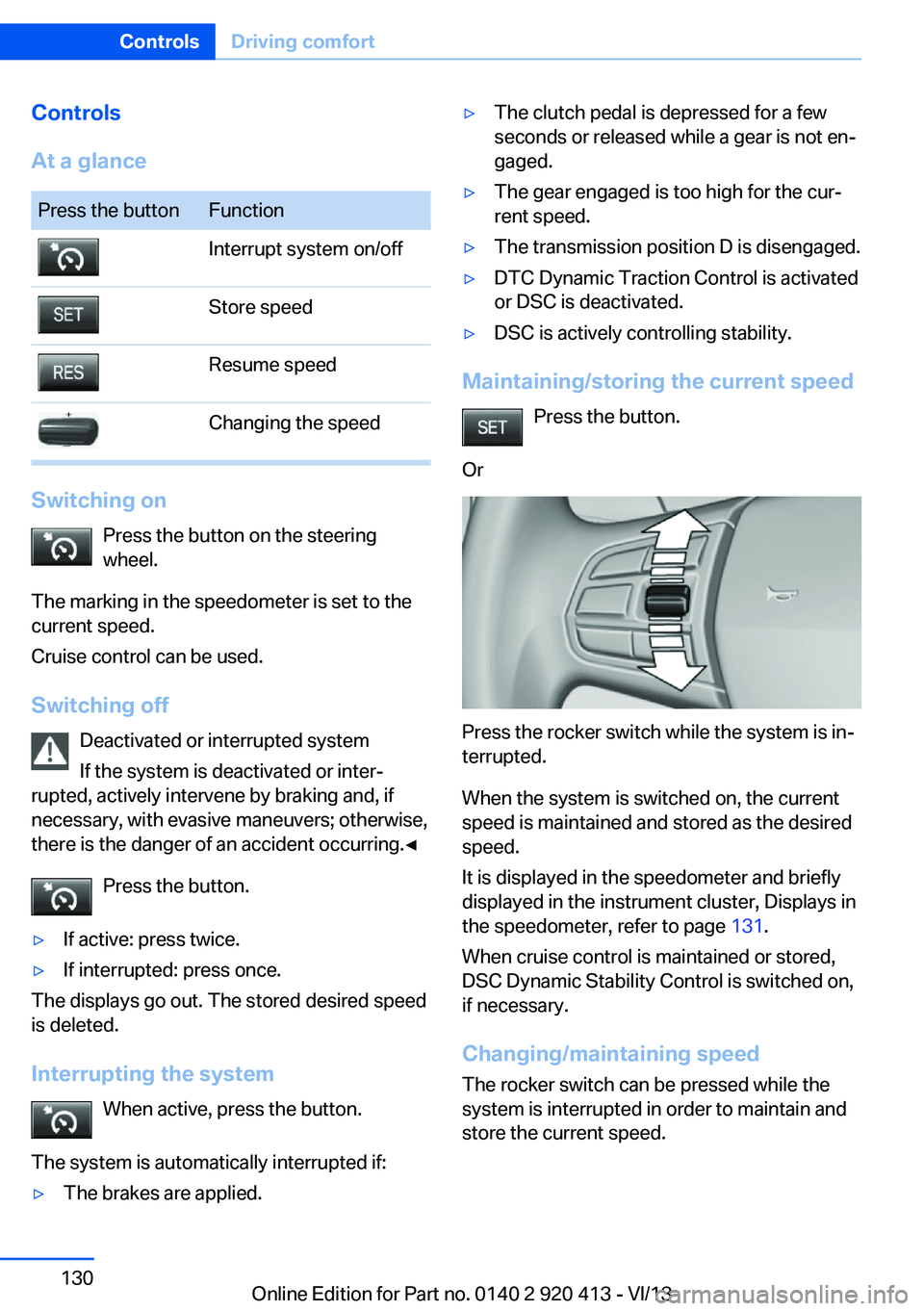 BMW 328I XDRIVE GRAN TURISMO 2014  Owners Manual Controls
At a glancePress the buttonFunctionInterrupt system on/offStore speedResume speedChanging the speed
Switching on Press the button on the steering
wheel.
The marking in the speedometer is set 