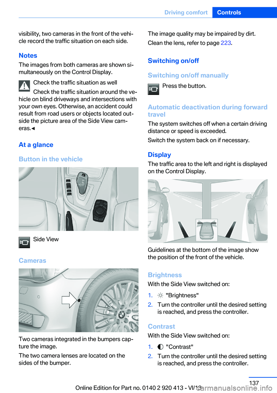 BMW 328I XDRIVE GRAN TURISMO 2014  Owners Manual visibility, two cameras in the front of the vehi‐
cle record the traffic situation on each side.
Notes
The images from both cameras are shown si‐
multaneously on the Control Display.
Check the tra