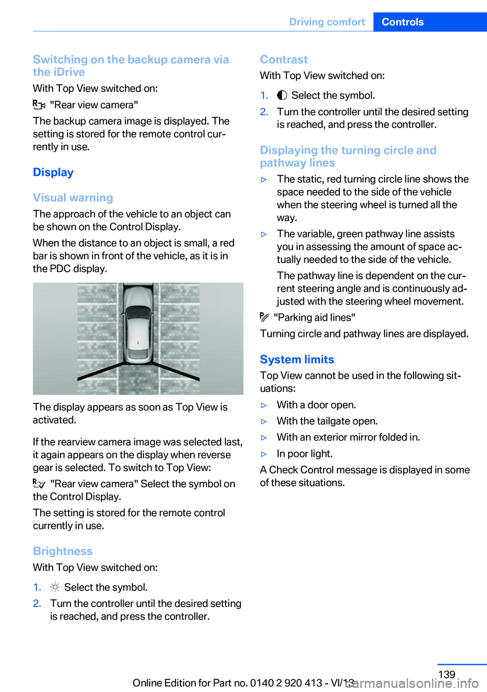 BMW 328I XDRIVE GRAN TURISMO 2014  Owners Manual Switching on the backup camera via
the iDrive
With Top View switched on:
  "Rear view camera"
The backup camera image is displayed. The
setting is stored for the remote control cur‐
rently i