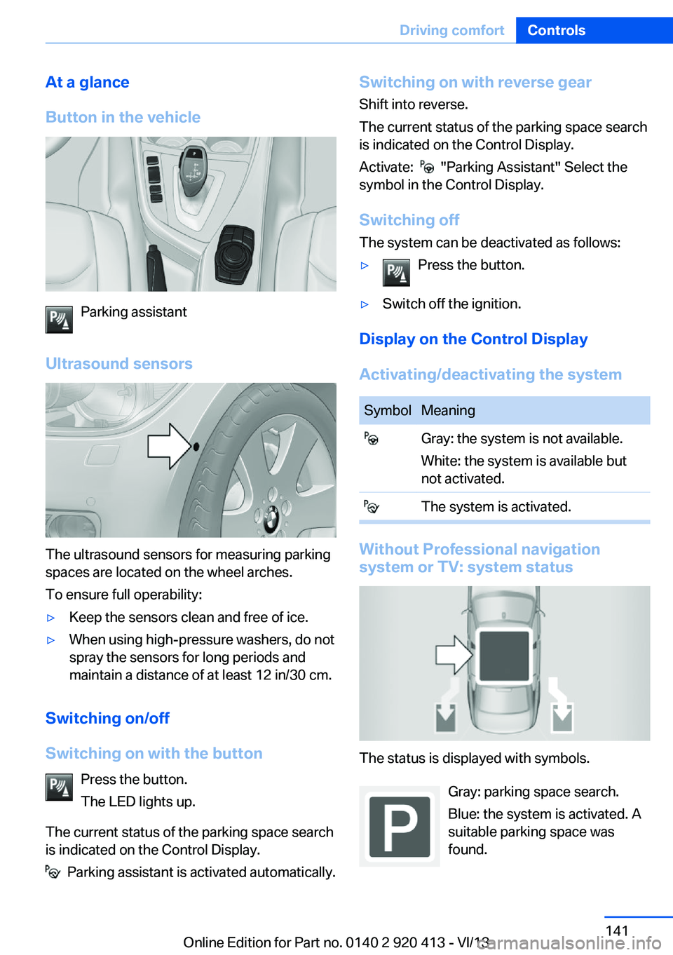 BMW 328I XDRIVE GRAN TURISMO 2014  Owners Manual At a glance
Button in the vehicle
Parking assistant
Ultrasound sensors
The ultrasound sensors for measuring parking
spaces are located on the wheel arches.
To ensure full operability:
▷Keep the sens