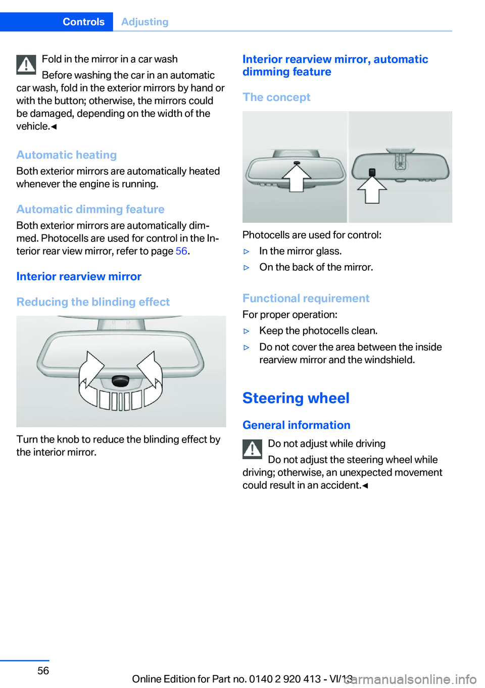 BMW 328I XDRIVE GRAN TURISMO 2014  Owners Manual Fold in the mirror in a car wash
Before washing the car in an automatic
car wash, fold in the exterior mirrors by hand or
with the button; otherwise, the mirrors could
be damaged, depending on the wid