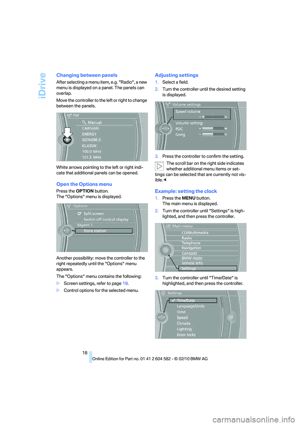 BMW 328I XDRIVE SEDAN 2011  Owners Manual iDrive
18
Changing between panels
After selecting a menu item, e.g. "Radio", a new 
menu is displayed on a panel. The panels can 
overlap.
Move the controller to the left or right to change 
between t
