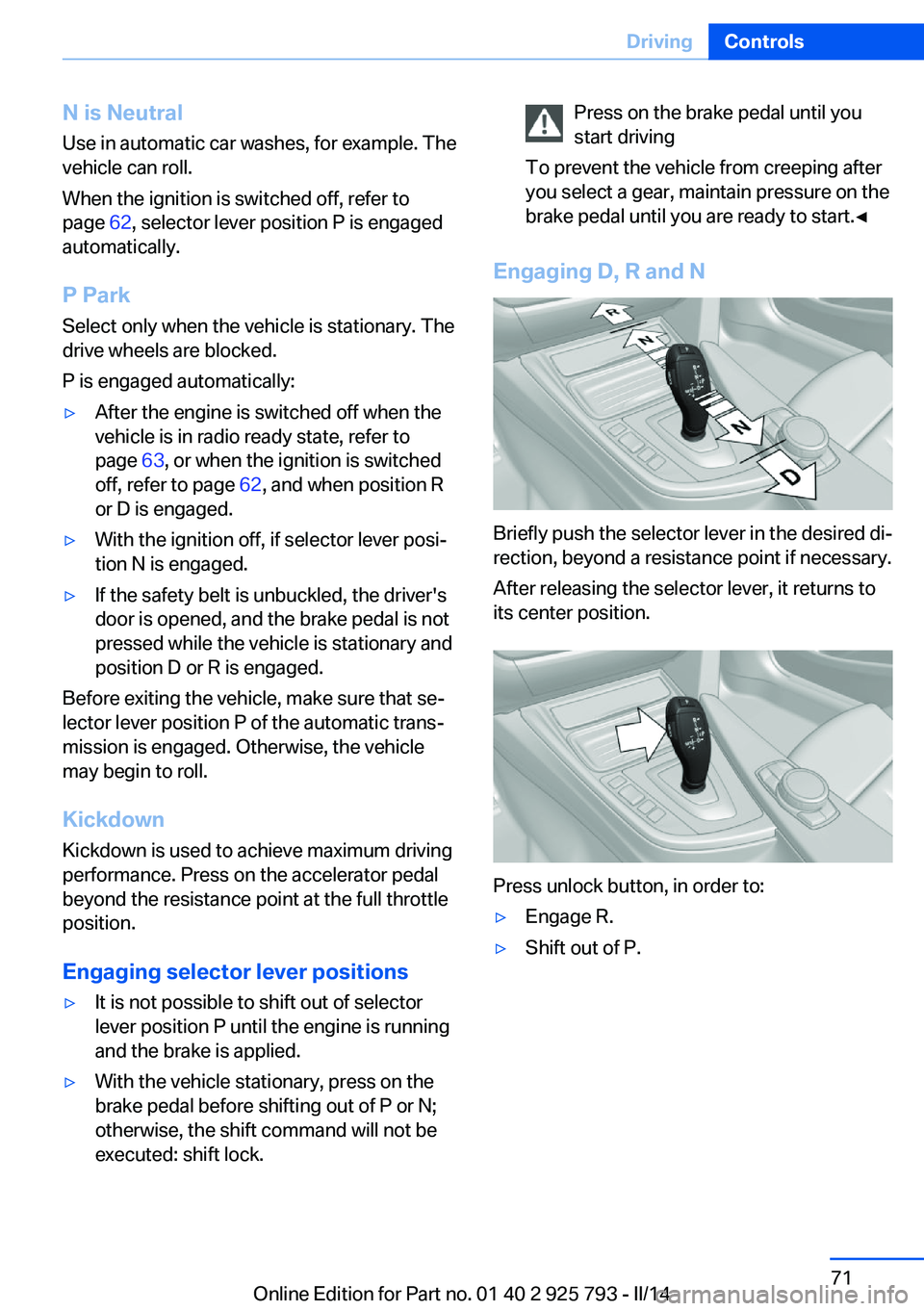BMW 328I XDRIVE SPORTS WAGON 2014 Owners Manual N is NeutralUse in automatic car washes, for example. The
vehicle can roll.
When the ignition is switched off, refer to
page 62, selector lever position P is engaged
automatically.
P Park Select only BMW 328I XDRIVE SPORTS WAGON 2014 Owners Manual N is NeutralUse in automatic car washes, for example. The
vehicle can roll.
When the ignition is switched off, refer to
page 62, selector lever position P is engaged
automatically.
P Park Select only