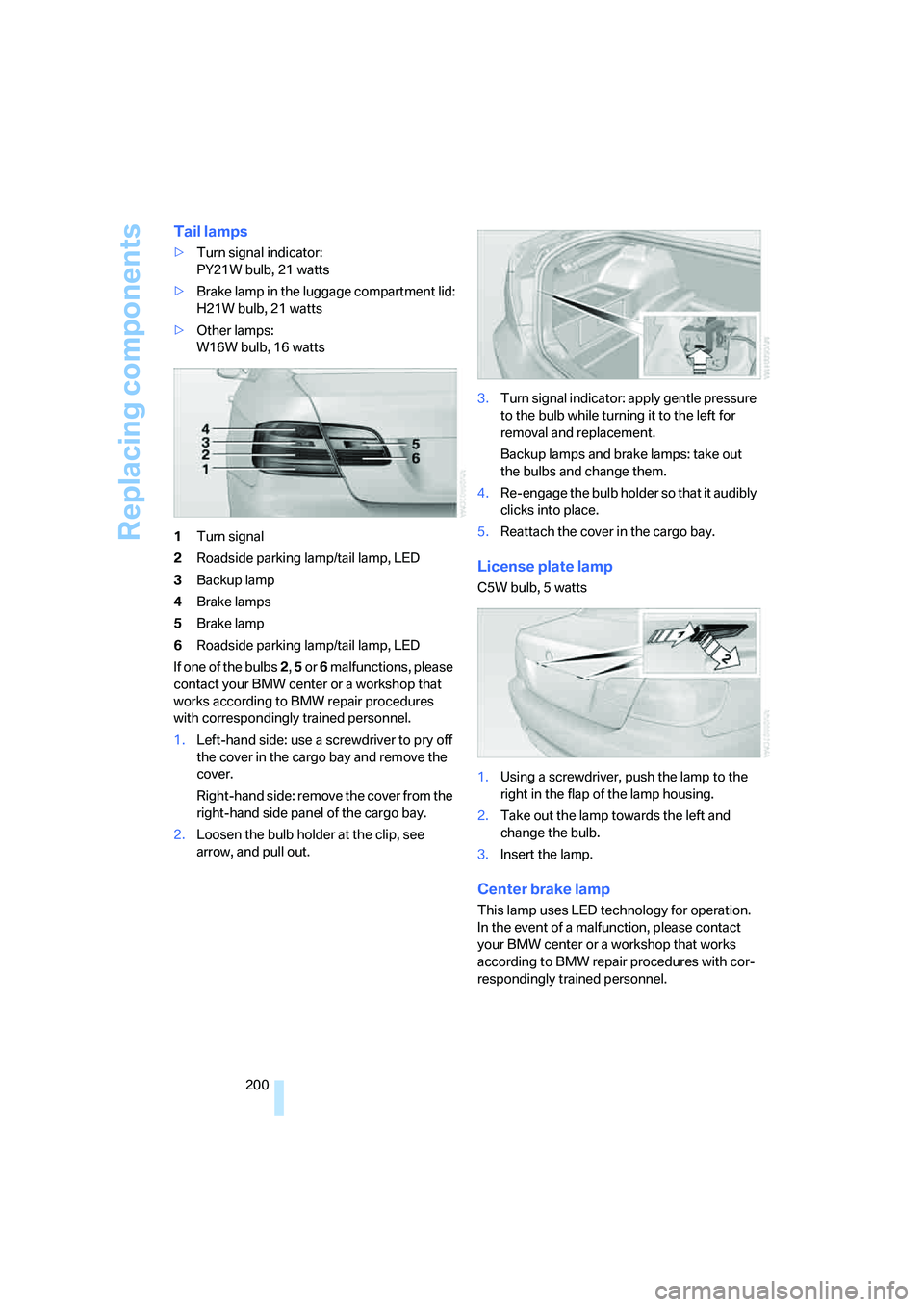 BMW 330CI IDRIVE COUPE 2006 Owners Manual Replacing components
200
Tail lamps
>Turn signal indicator:
PY21W bulb, 21 watts
>Brake lamp in the luggage compartment lid:
H21W bulb, 21 watts
>Other lamps:
W16W bulb, 16 watts
1Turn signal
2Roadsid BMW 330CI IDRIVE COUPE 2006 Owners Manual Replacing components
200
Tail lamps
>Turn signal indicator:
PY21W bulb, 21 watts
>Brake lamp in the luggage compartment lid:
H21W bulb, 21 watts
>Other lamps:
W16W bulb, 16 watts
1Turn signal
2Roadsid