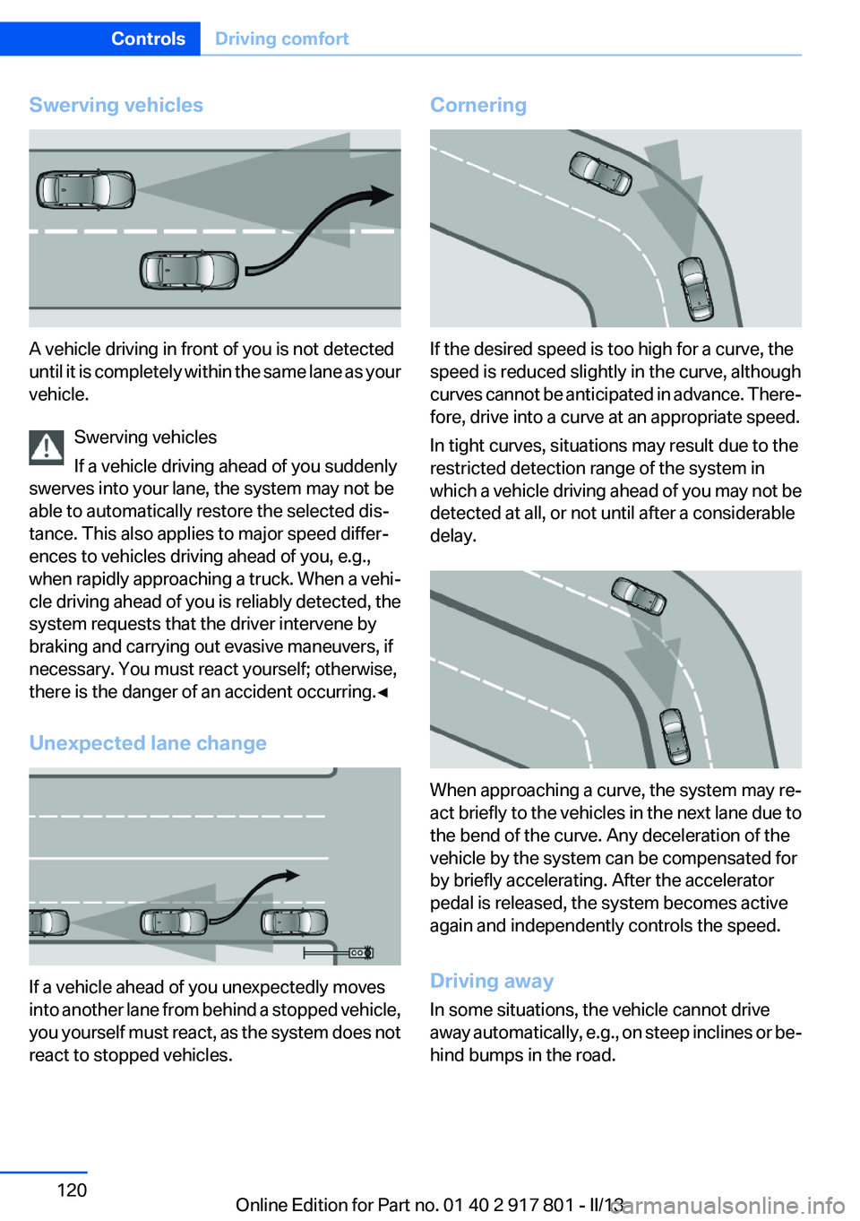 BMW 335I 2013  Owners Manual Swerving vehicles
A vehicle driving in front of you is not detected
until it is completely within the same lane as your
vehicle.
Swerving vehicles
If a vehicle driving ahead of you suddenly
swerves in