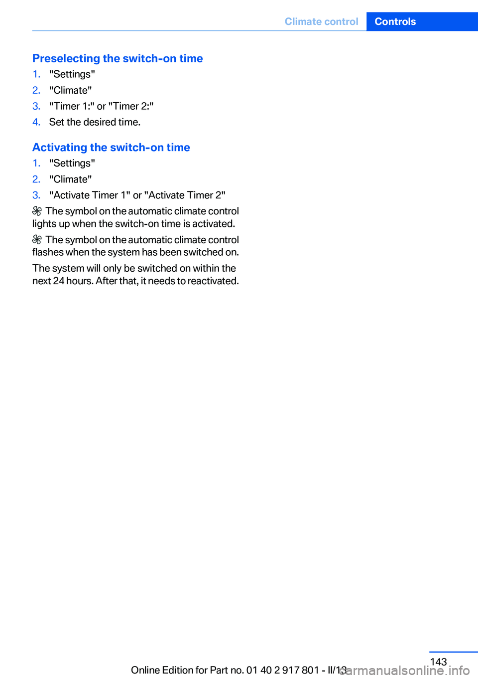 BMW 335I 2013  Owners Manual Preselecting the switch-on time1."Settings"2."Climate"3."Timer 1:" or "Timer 2:"4.Set the desired time.
Activating the switch-on time
1."Settings"2."Climate