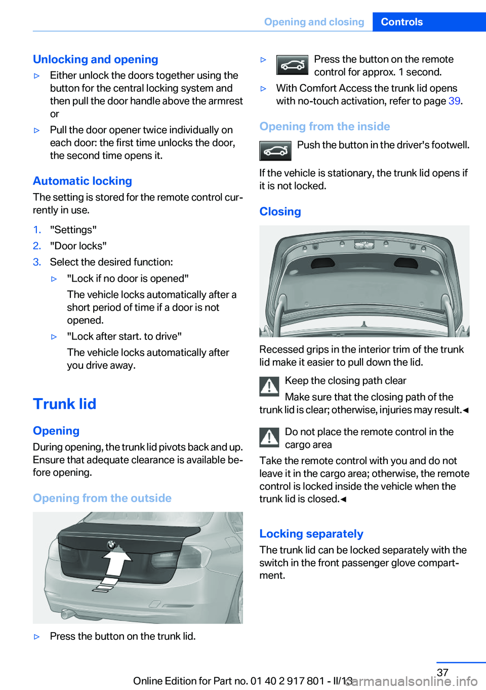 BMW 335I 2013  Owners Manual Unlocking and opening▷Either unlock the doors together using the
button for the central locking system and
then pull the door handle above the armrest
or▷Pull the door opener twice individually on
