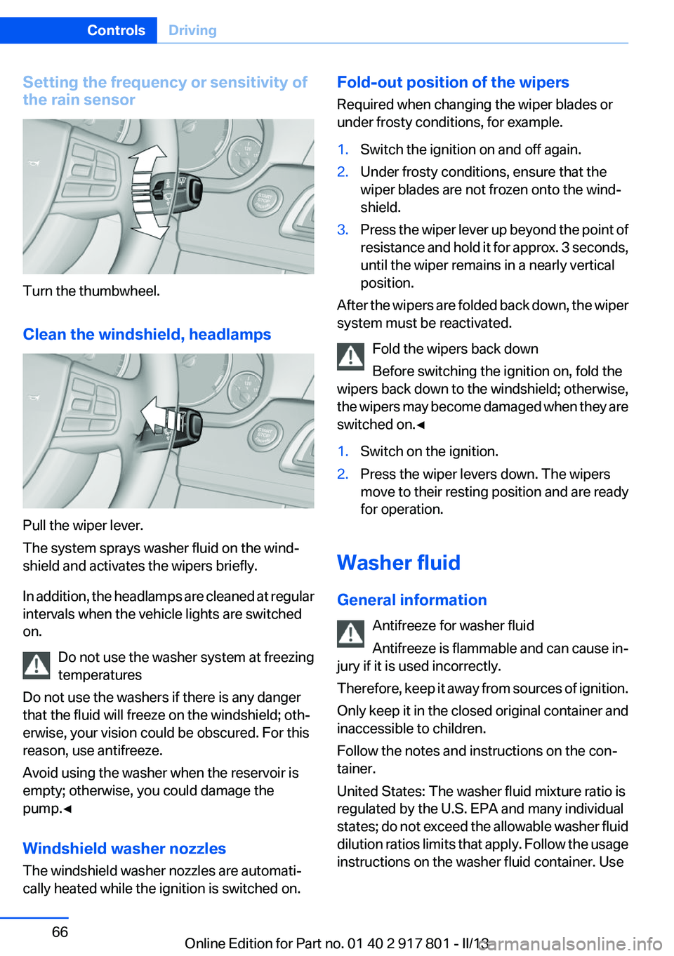 BMW 335I 2013  Owners Manual Setting the frequency or sensitivity of
the rain sensor
Turn the thumbwheel.
Clean the windshield, headlamps
Pull the wiper lever.
The system sprays washer fluid on the wind‐
shield and activates th
