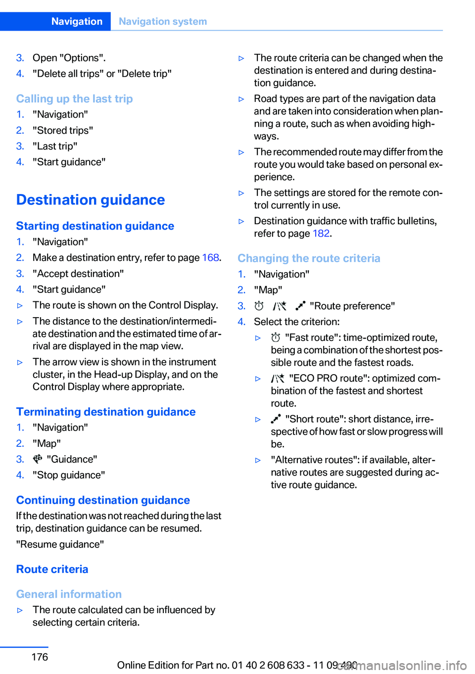 BMW 335I 2012  Owners Manual 3.Open "Options".4."Delete all trips" or "Delete trip"
Calling up the last trip
1."Navigation"2."Stored trips"3."Last trip"4."Start guidance"
De