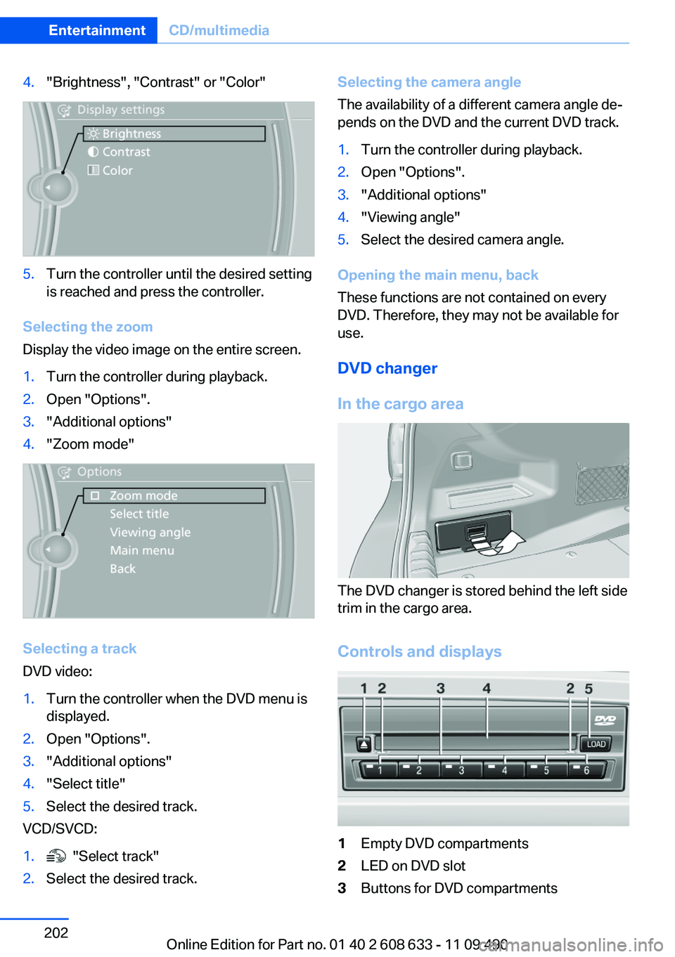 BMW 335I 2012  Owners Manual 4."Brightness", "Contrast" or "Color"5.Turn the controller until the desired setting
is reached and press the controller.
Selecting the zoom
Display the video image on the enti